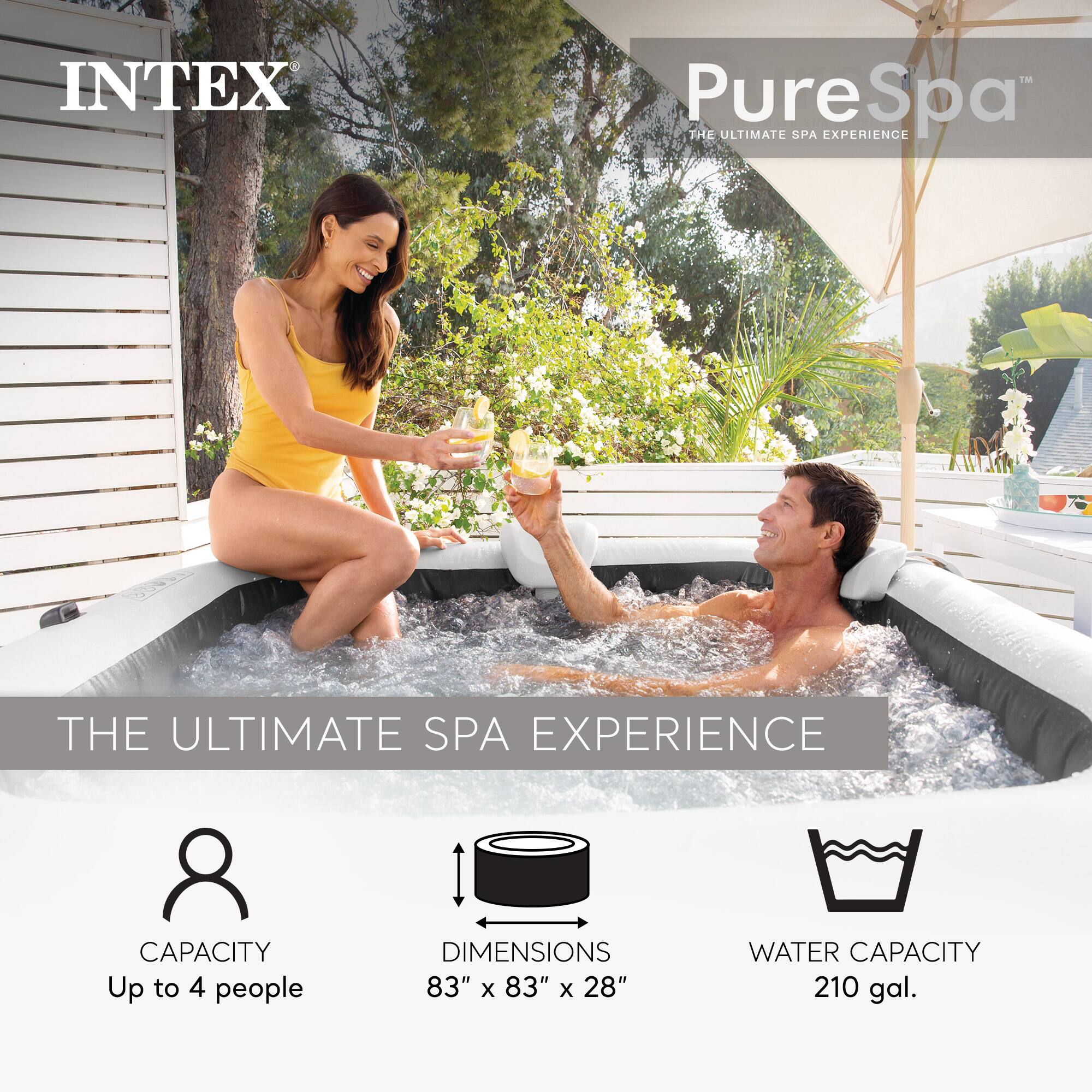 INTEX PureSpa  
THE ULTIMATE SPA EXPERIENCE  

CAPACITY: Up to 4 people  
DIMENSIONS: 83" x 83" x 28"  
WATER CAPACITY: 210 gal.