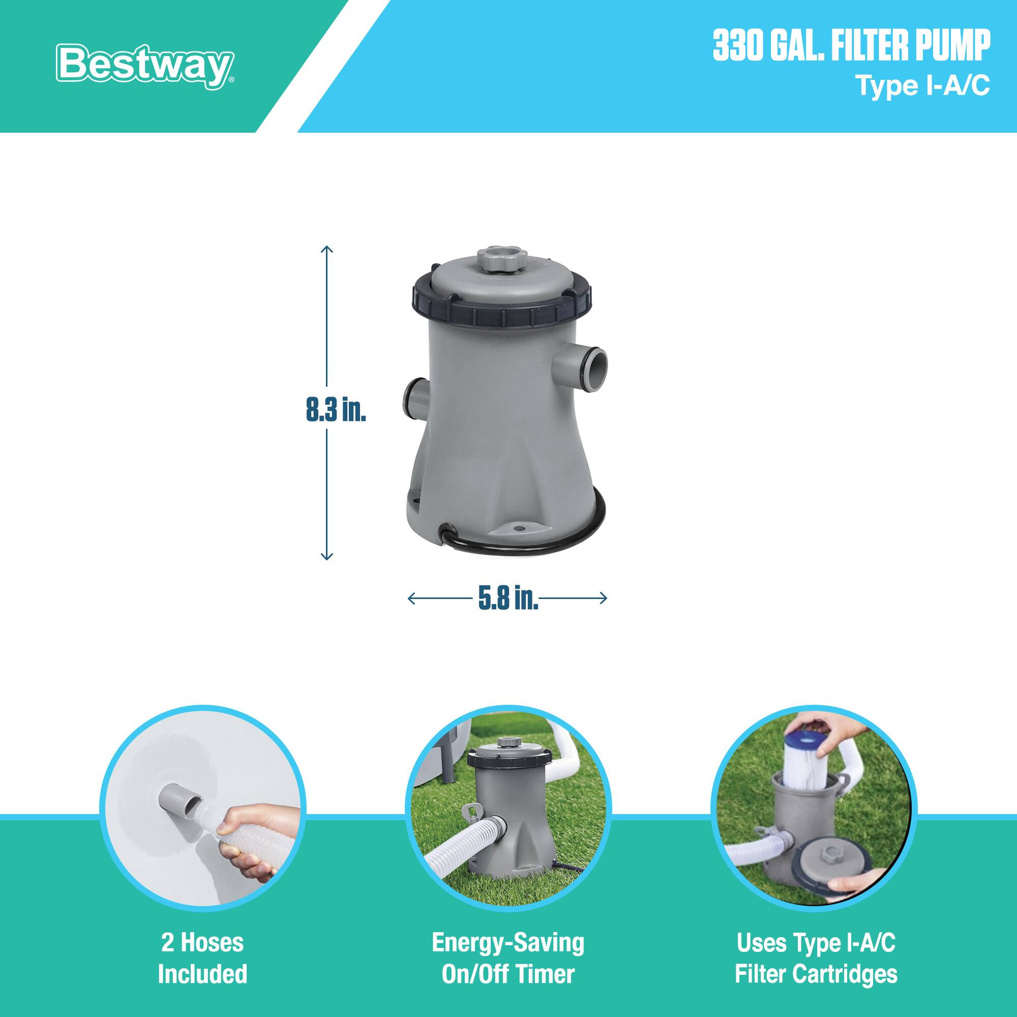 Bestway 330 GAL. FILTER PUMP Type I-A/C

- 8.3 in. Height
- 5.8 in. Width

Features:
- 2 Hoses Included
- Energy-Saving On/Off Timer
- Uses Type I-A/C Filter Cartridges