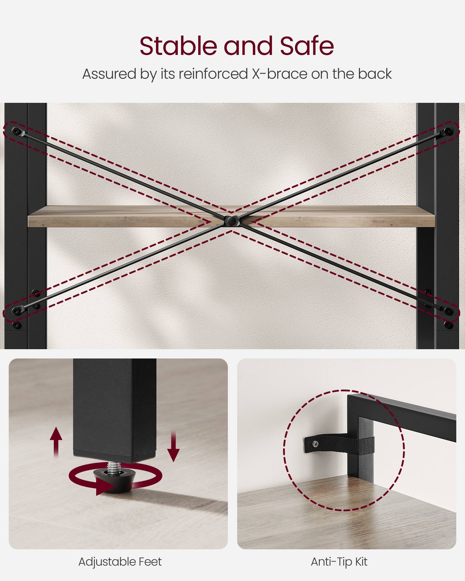 Stable and Safe  
Assured by its reinforced X-brace on the back  

Adjustable Feet  
Anti-Tip Kit