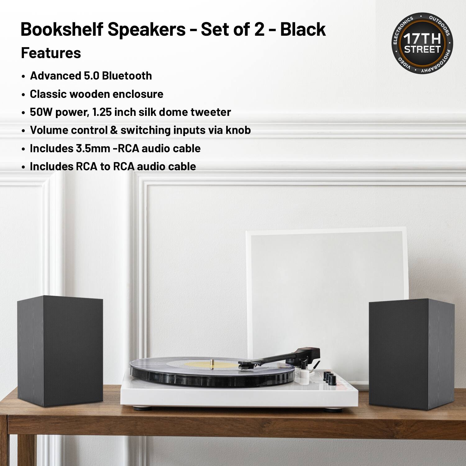 Bookshelf Speakers - Set of 2 - Black

Features
- Advanced 5.0 Bluetooth
- Classic wooden enclosure
- 50W power, 1.25 inch silk dome tweeter
- Volume control & switching inputs via knob
- Includes 3.5mm - RCA audio cable
- Includes RCA to RCA audio cable

ELECTRONICS • OUTDOORS
17TH STREET
OZDIA
AMAYUDOJONA