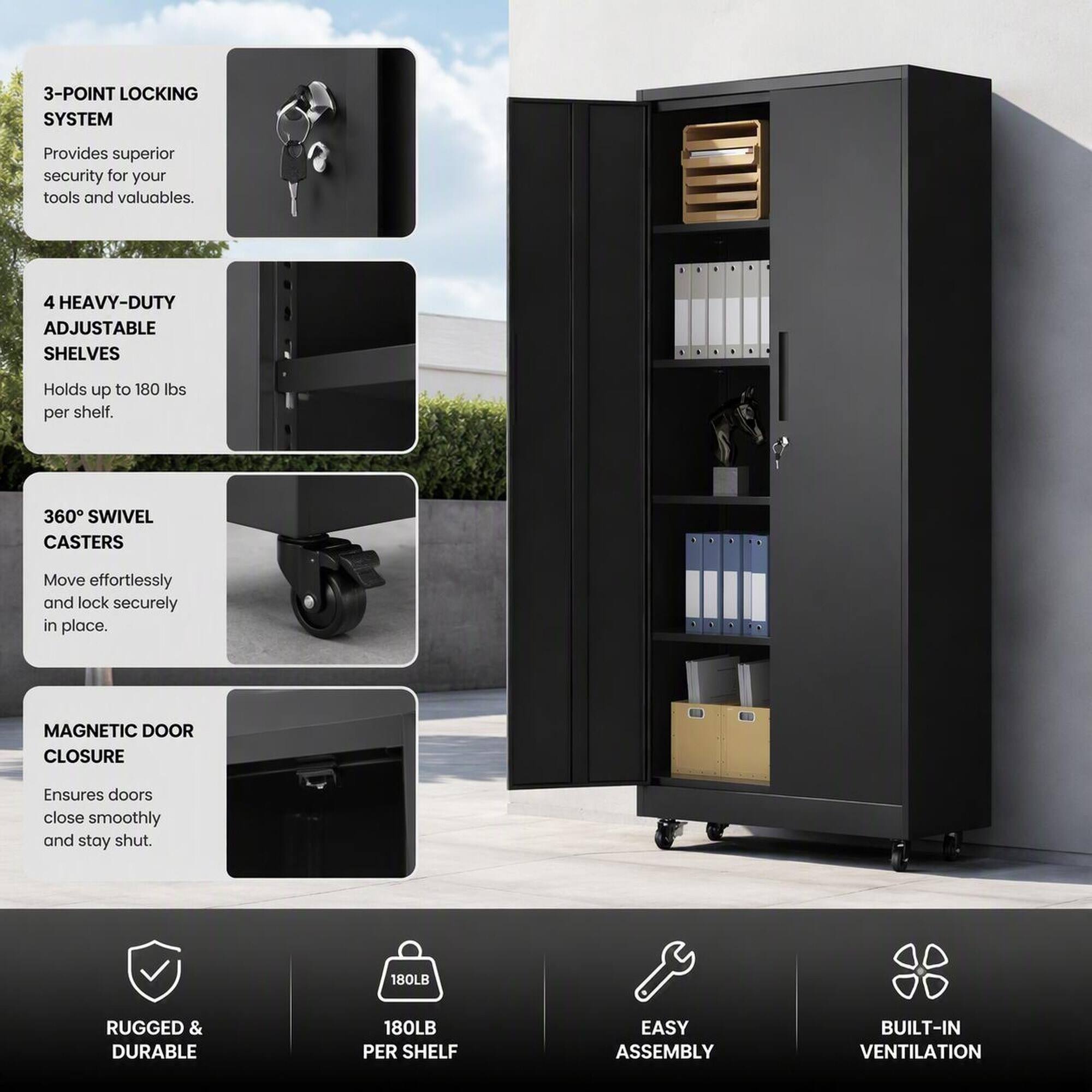 3-POINT LOCKING SYSTEM  
Provides superior security for your tools and valuables.  

4 HEAVY-DUTY ADJUSTABLE SHELVES  
Holds up to 180 lbs per shelf.  

360° SWIVEL CASTERS  
Move effortlessly and lock securely in place.  

MAGNETIC DOOR CLOSURE  
Ensures doors close smoothly and stay shut.  

180LB  
RUGGED & DURABLE  

180LB PER SHELF  

EASY ASSEMBLY  

BUILT-IN VENTILATION