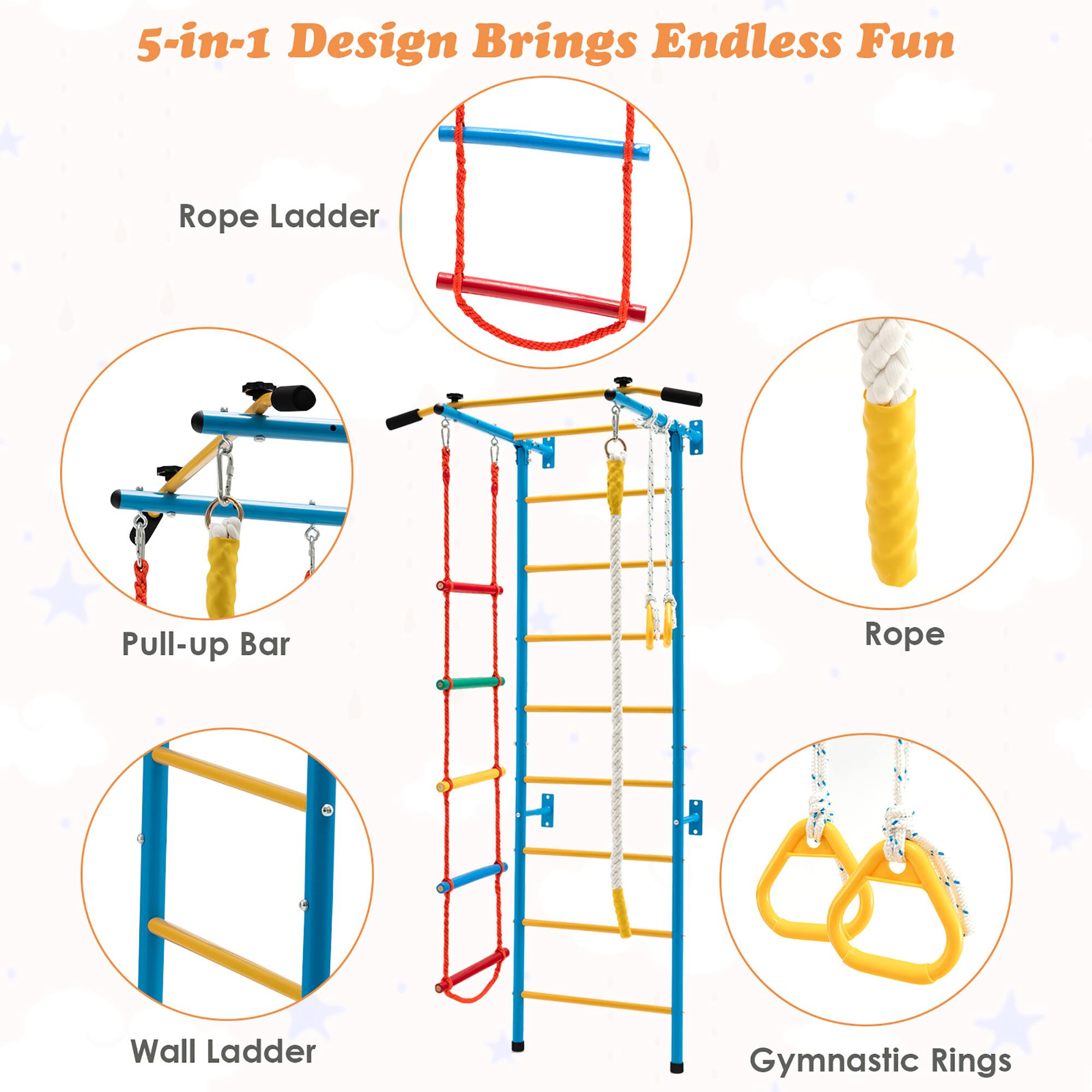 5-in-1 Design Brings Endless Fun
Rope Ladder
Pull-up Bar
Rope
Wall Ladder
Gymnastic Rings