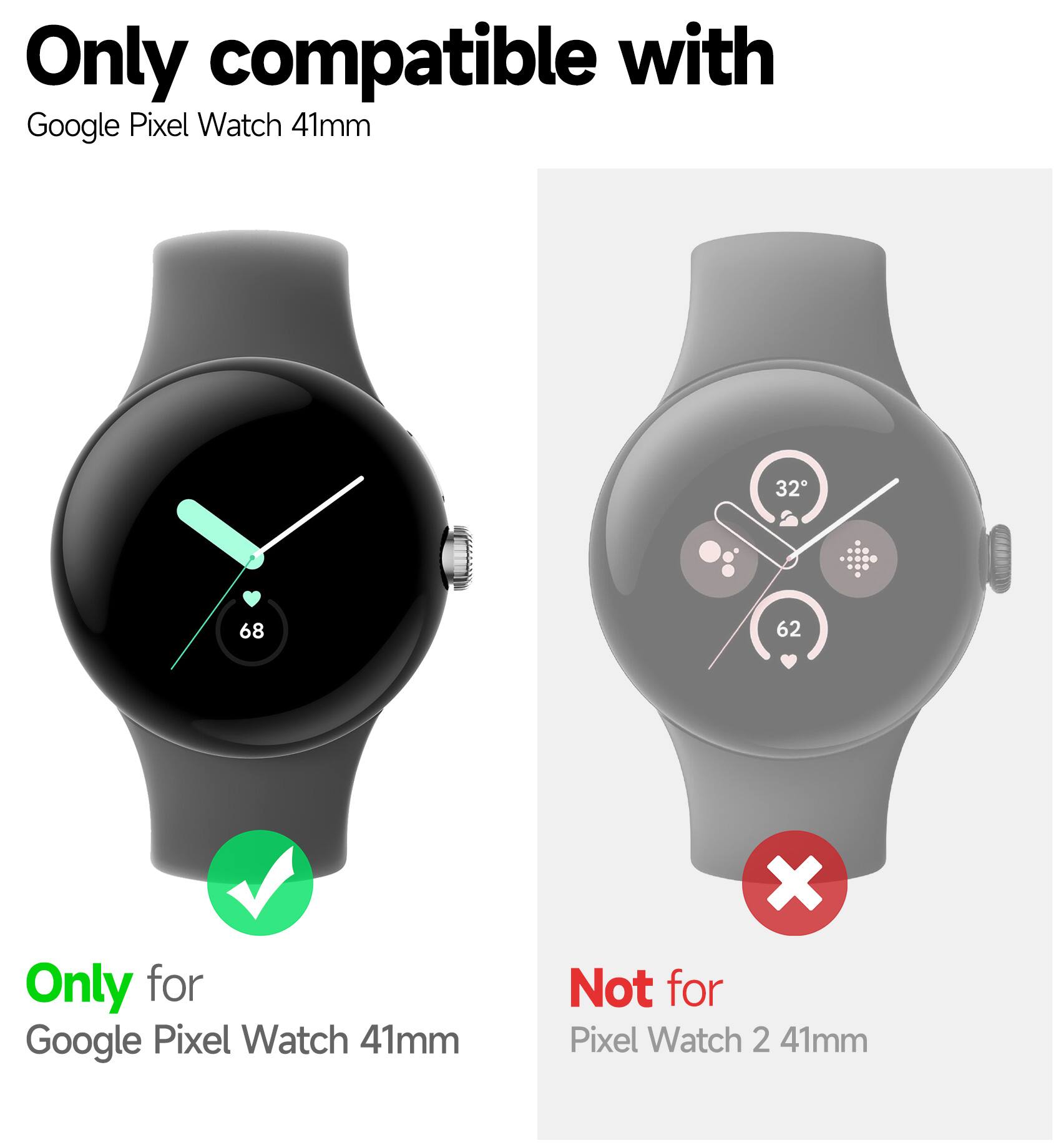 Only compatible with  
Google Pixel Watch 41mm  

Only for  
Google Pixel Watch 41mm  

Not for  
Pixel Watch 2 41mm
