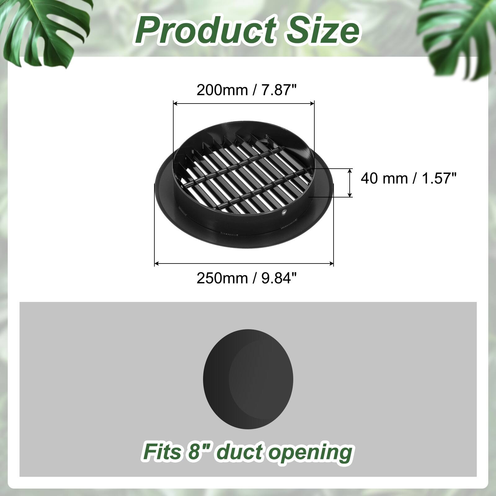 Product Size  
200mm / 7.87"  
40 mm / 1.57"  
250mm / 9.84"  
Fits 8" duct opening