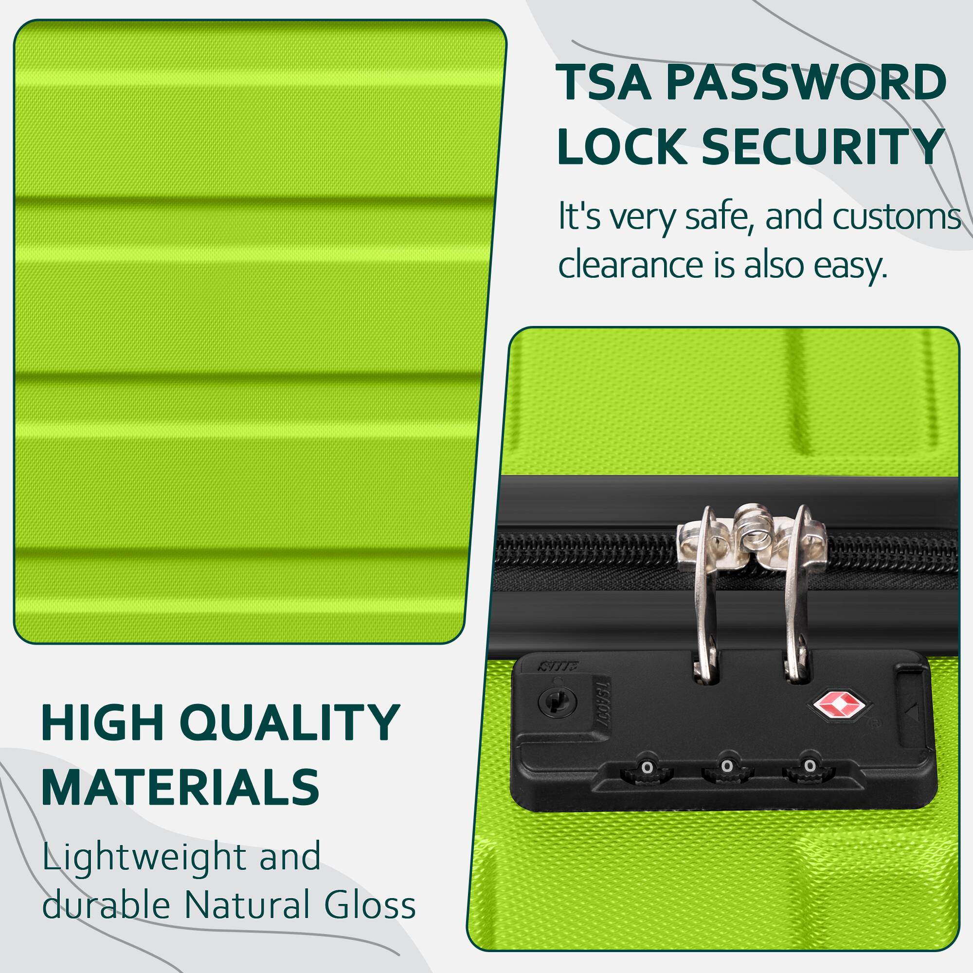 TSA PASSWORD LOCK SECURITY  
It's very safe, and customs clearance is also easy.

HIGH QUALITY MATERIALS  
Lightweight and durable Natural Gloss