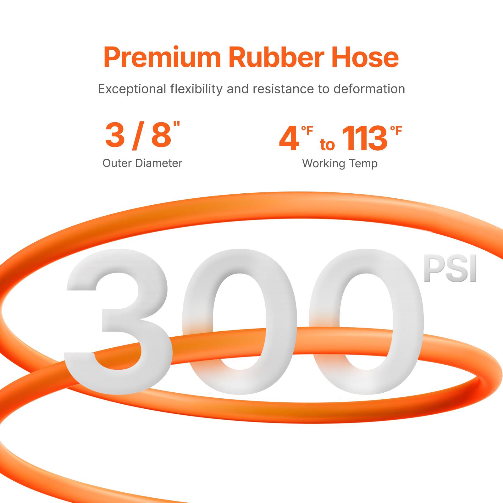 Premium Rubber Hose  
Exceptional flexibility and resistance to deformation  

3/8"  
Outer Diameter  

4°F to 113°F  
Working Temp  

300 PSI