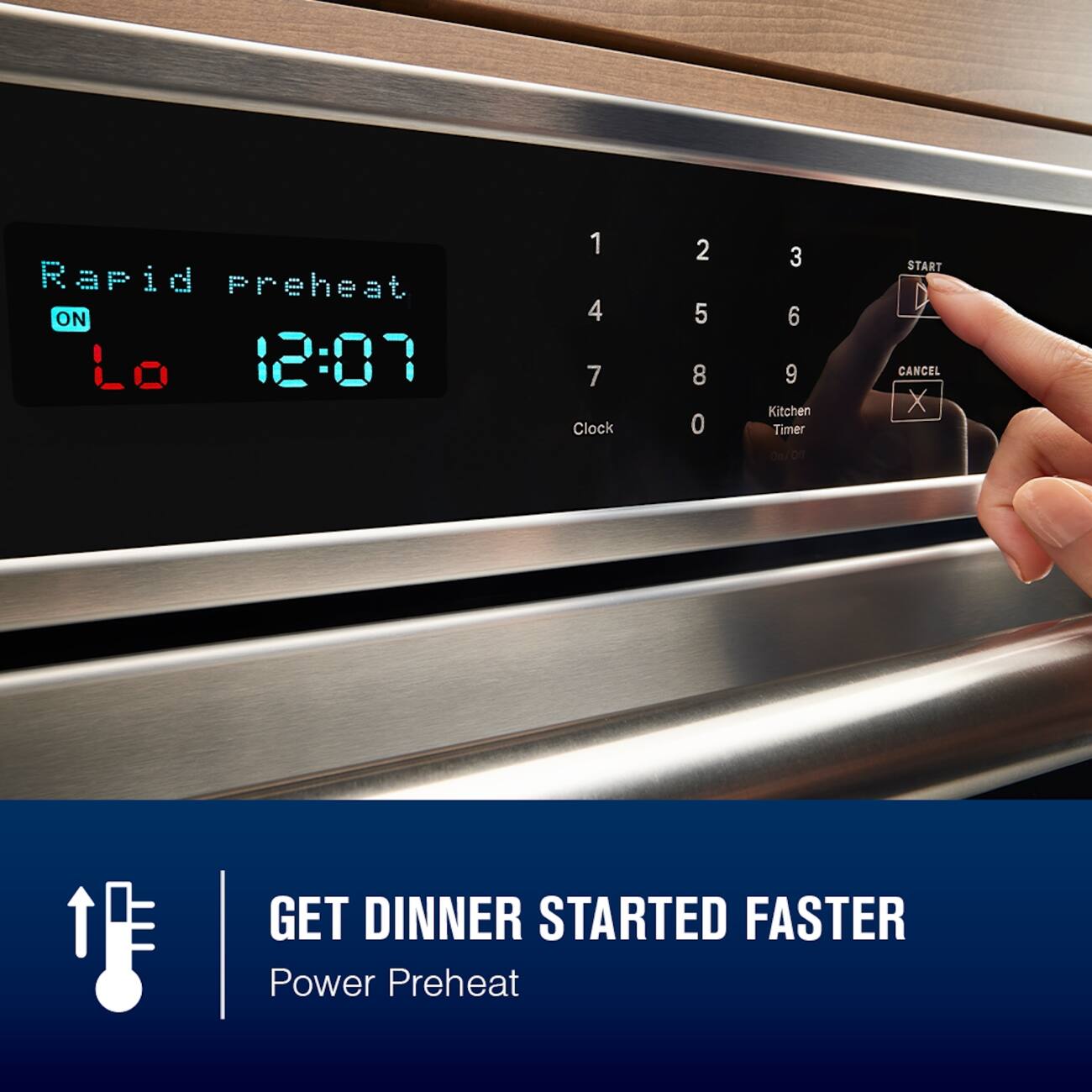 Rapid Preheat ON Lo 12:07  
1 4 7 Clock  
2 5 8 0  
3 6 9 Kitchen Timer On/Off  
START CANCEL X  
GET DINNER STARTED FASTER Power Preheat