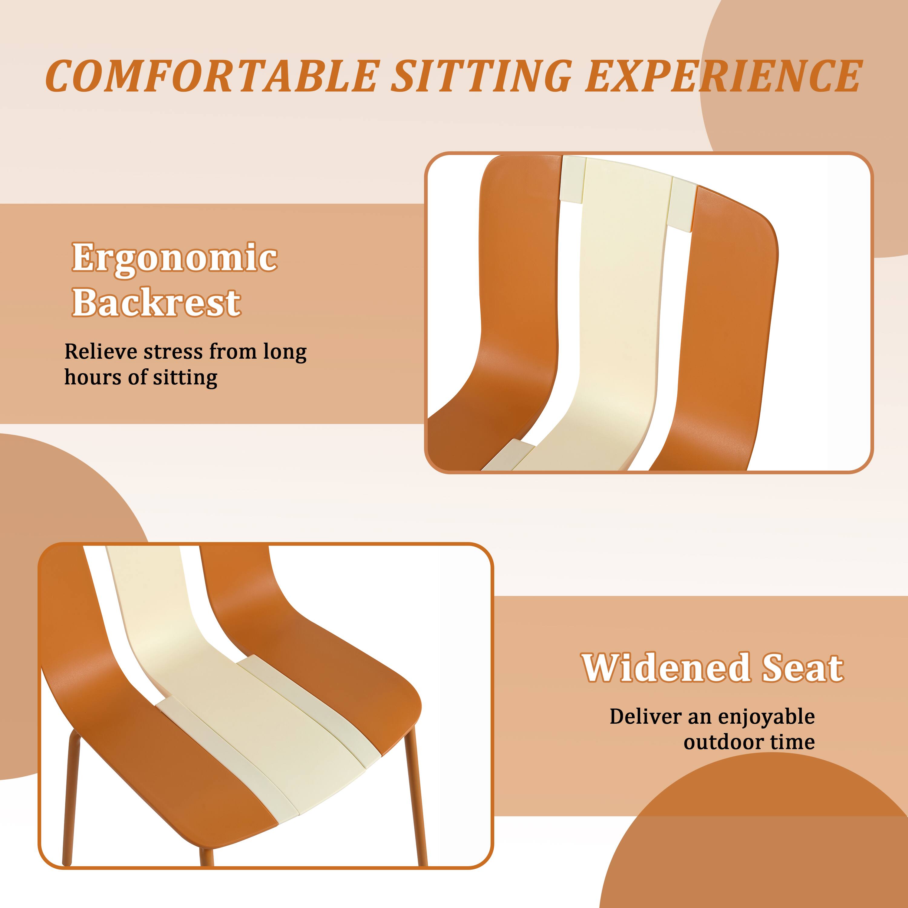 COMFORTABLE SITTING EXPERIENCE

Ergonomic Backrest  
Relieve stress from long hours of sitting

Widened Seat  
Deliver an enjoyable outdoor time