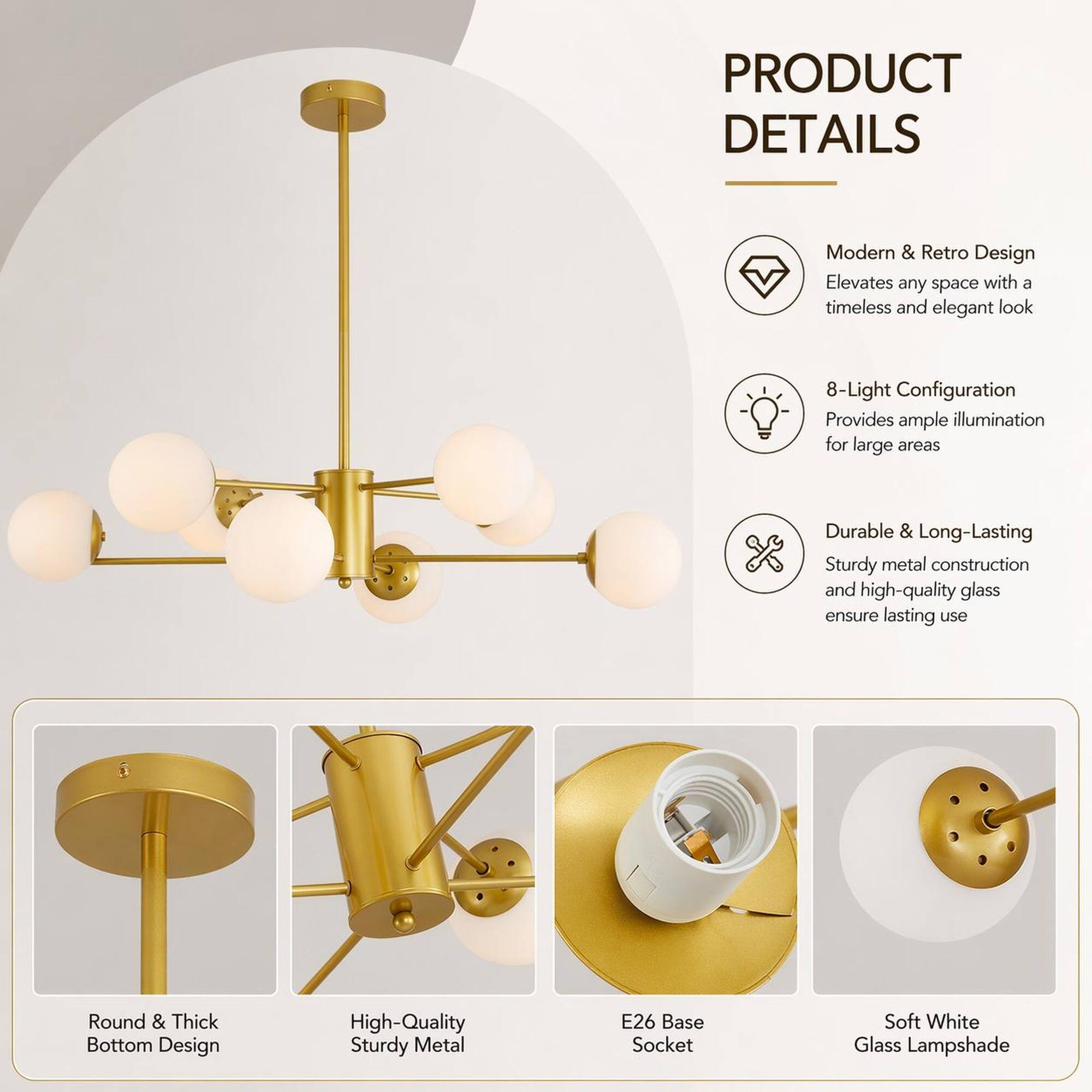 PRODUCT DETAILS

- Modern & Retro Design
  Elevates any space with a timeless and elegant look

- 8-Light Configuration
  Provides ample illumination for large areas

- Durable & Long-Lasting
  Sturdy metal construction and high-quality glass ensure lasting use

- Round & Thick Bottom Design

- High-Quality Sturdy Metal

- E26 Base Socket

- Soft White Glass Lampshade