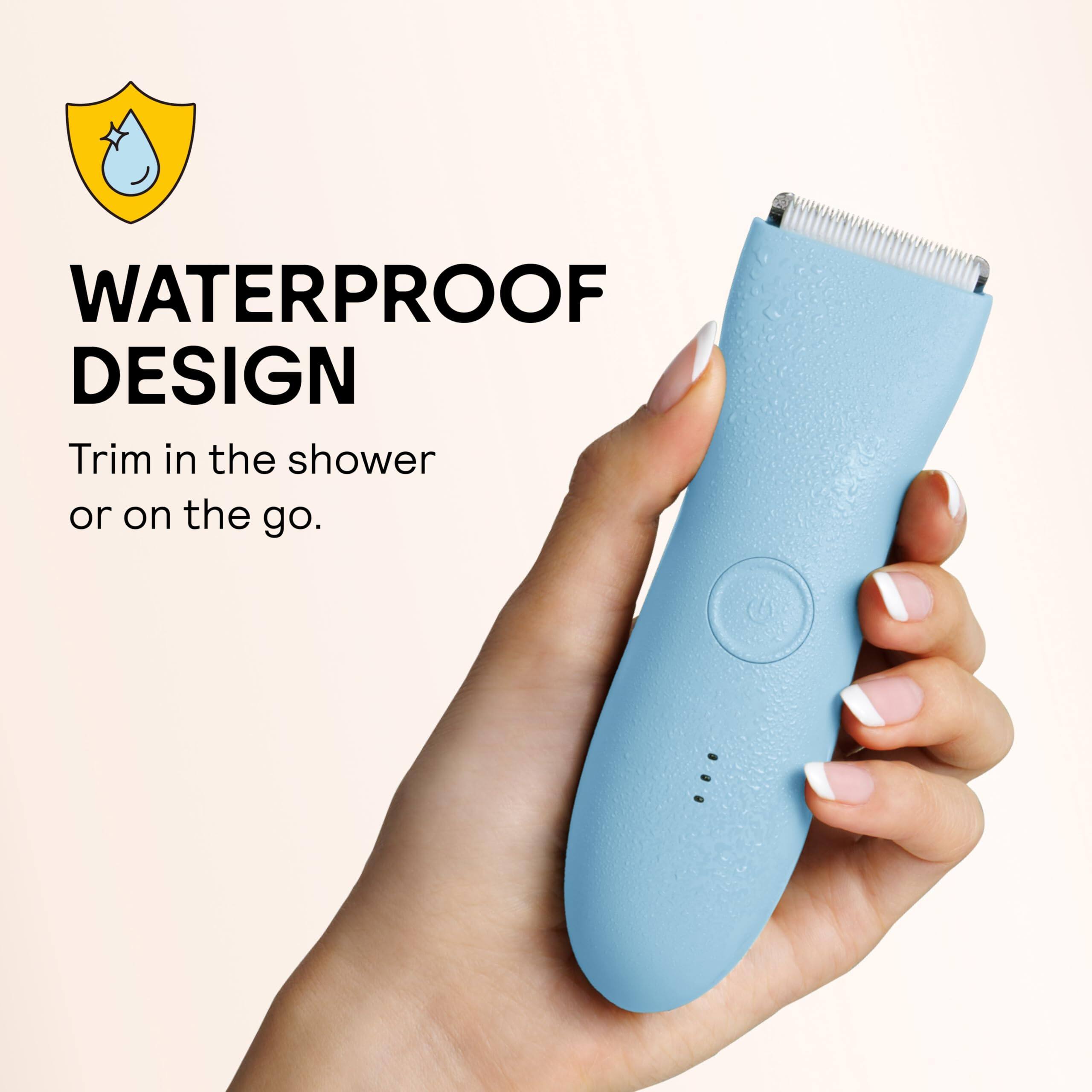 WATERPROOF DESIGN  
Trim in the shower or on the go.