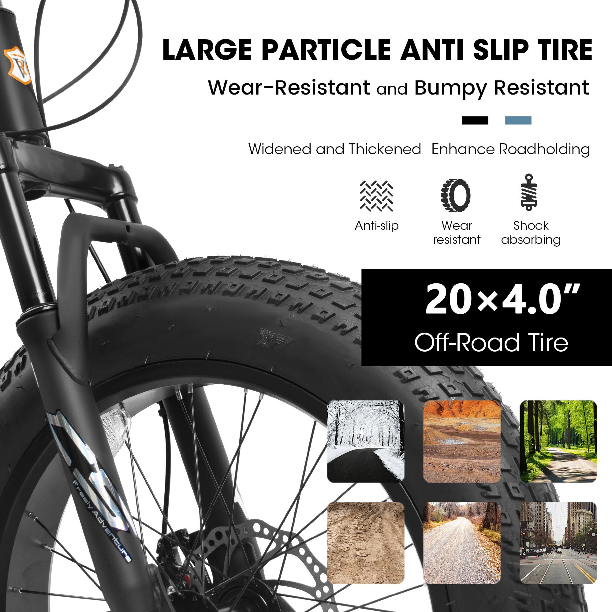 LARGE PARTICLE ANTI SLIP TIRE  
Wear-Resistant and Bumpy Resistant  
Widened and Thickened Enhance Roadholding  
Anti-slip  
Wear resistant  
Shock absorbing  
20x4.0" Off-Road Tire