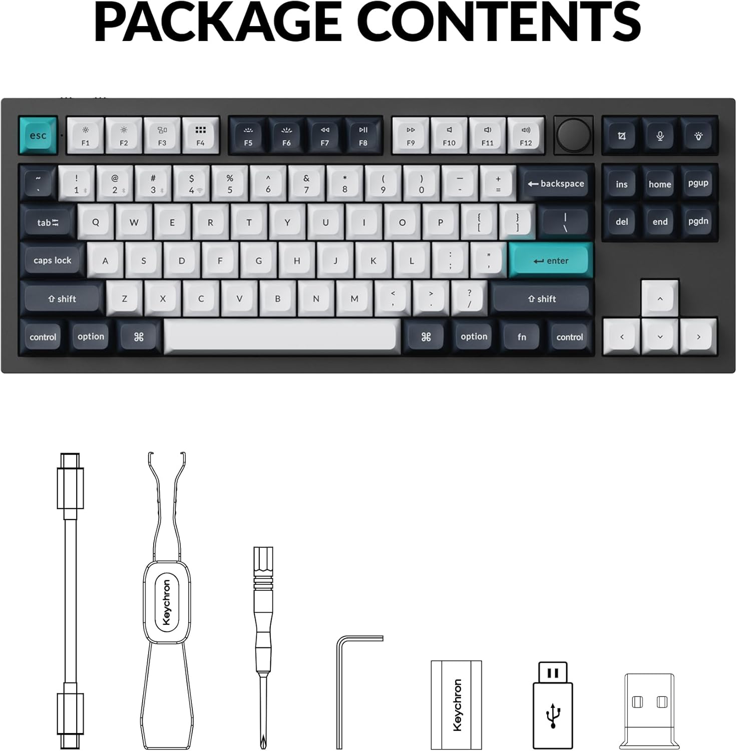 PACKAGE CONTENTS:

* Keychron Keychron
* esc
* F1
* F2
* F3
* F4
* F5
* F6
* F7
* F8
* F9
* F10
* F11
* F12
* :
* I
* 1
* 2
* 3
* -
* S
* d
* %
* 5
* 6
* 7
* 8
* 9
* shift
* control
* option
* fn
* control
* c
* V
* N
* M
* .
* enter
* e
* shift
* Z
* X
* C
* V
* N
* M
* .