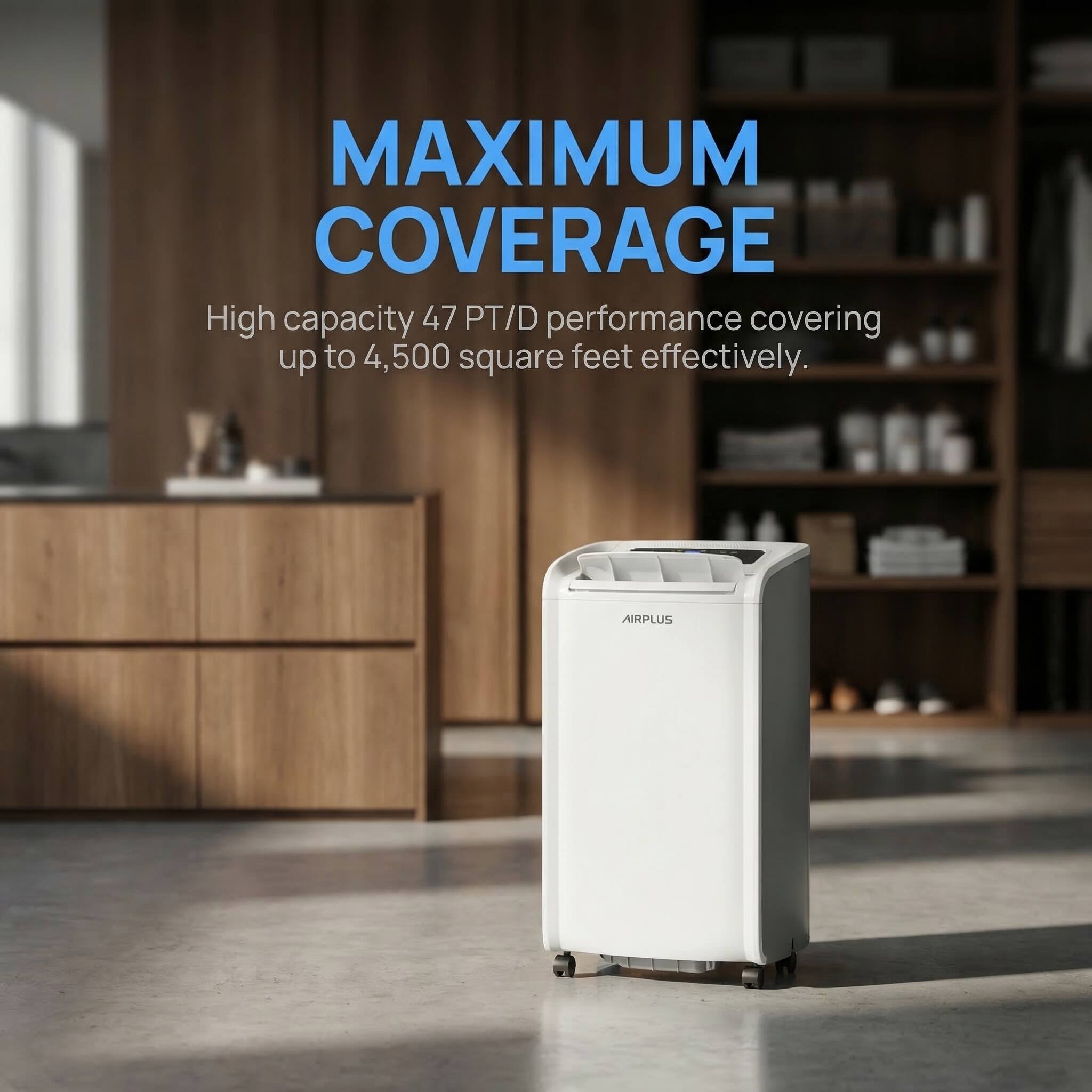 MAXIMUM COVERAGE  
High capacity 47 PT/D performance covering up to 4,500 square feet effectively.  
AIRPLUS
