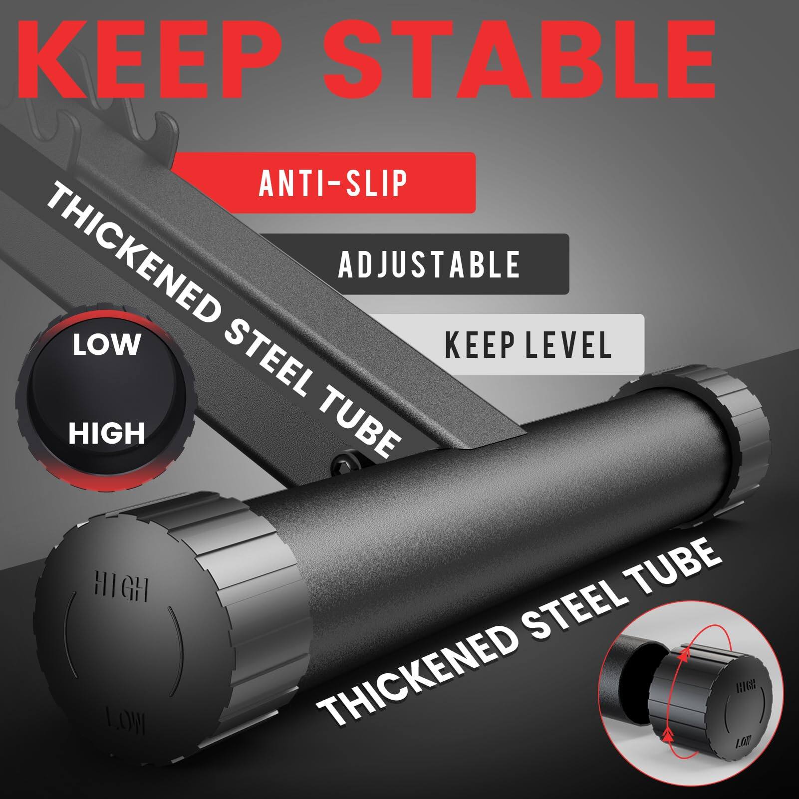 KEEP STABLE  
ANTI-SLIP  
THICKENED STEEL TUBE  
ADJUSTABLE  
KEEP LEVEL  
LOW  
HIGH