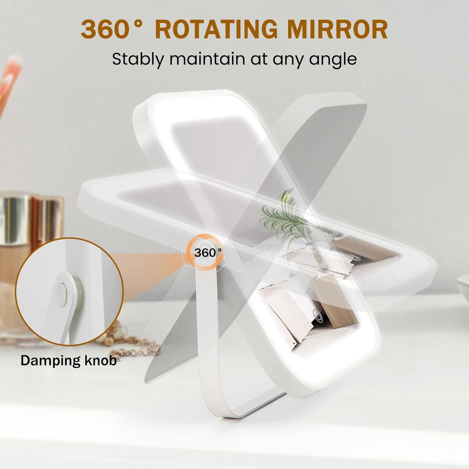 360° ROTATING MIRROR  
Stably maintain at any angle  

Damping knob