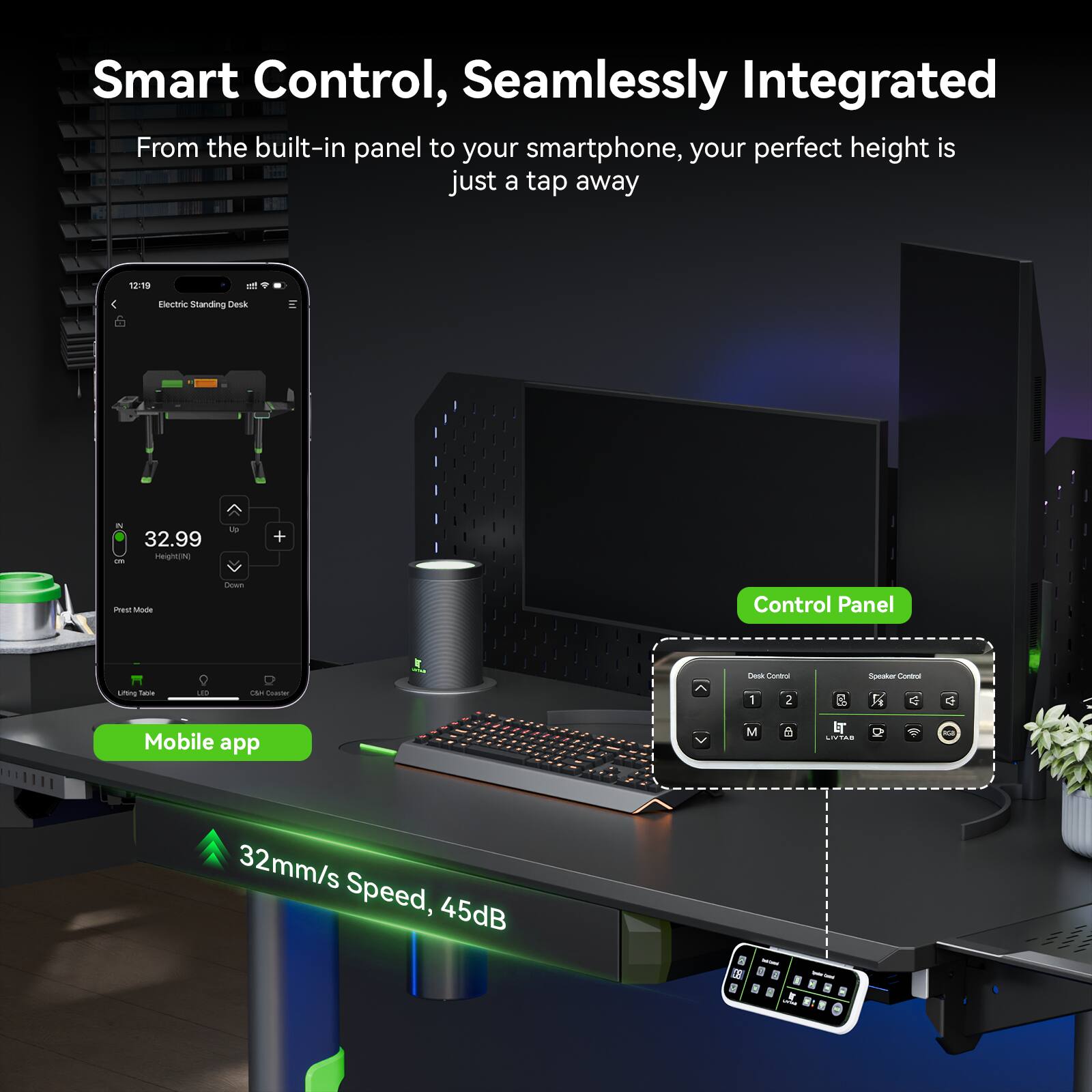 Smart Control, Seamlessly Integrated

From the built-in panel to your smartphone, your perfect height is just a tap away

Mobile app

Control Panel

32mm/s Speed, 45dB