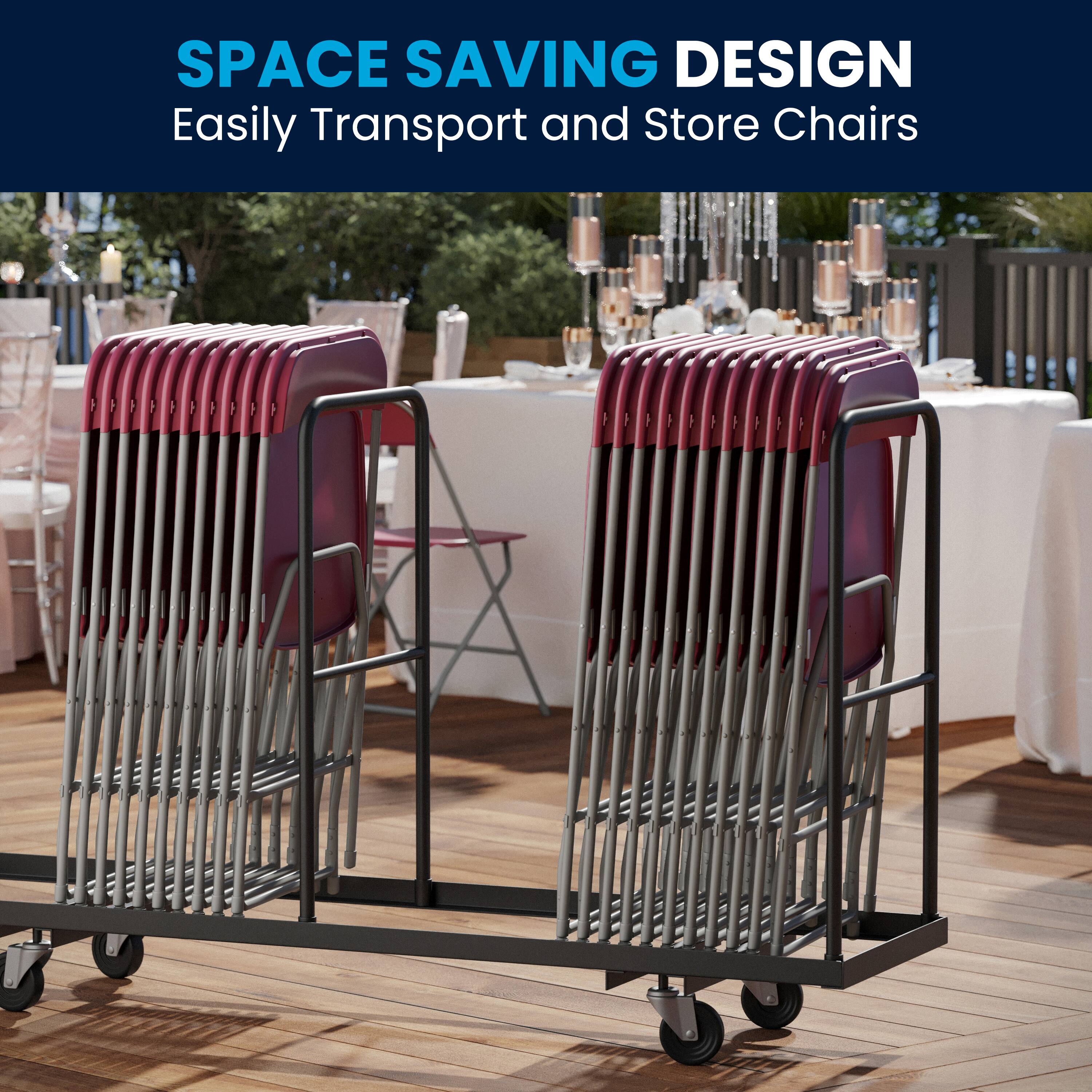 SPACE SAVING DESIGN  
Easily Transport and Store Chairs