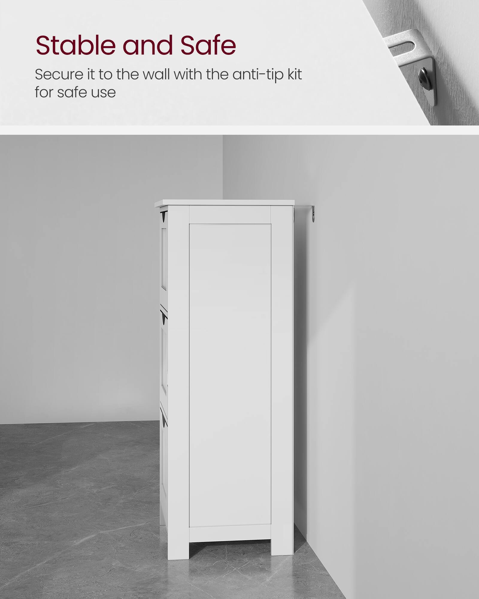 Stable and Safe  
Secure it to the wall with the anti-tip kit for safe use