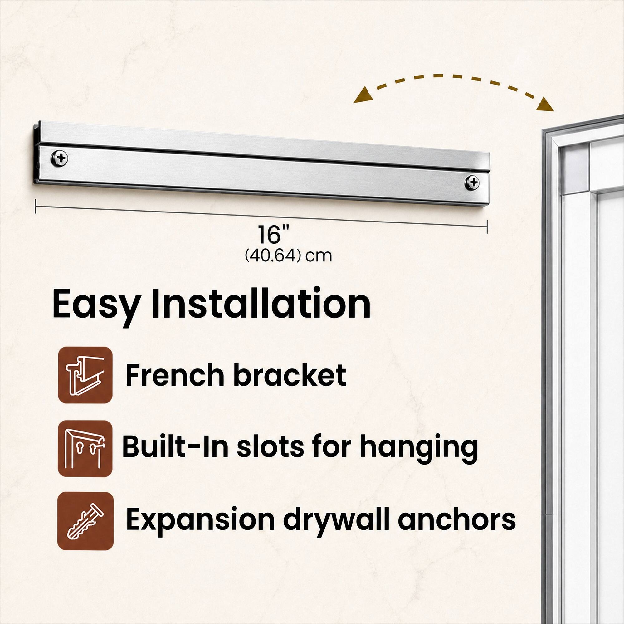 16" (40.64 cm) Easy Installation  
French bracket  
Built-In slots for hanging  
Expansion drywall anchors