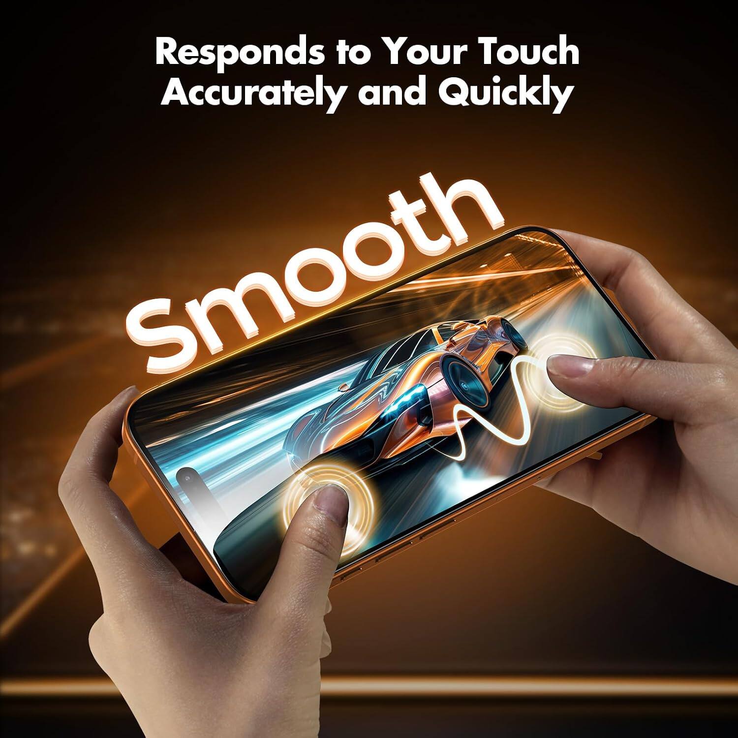 Responds to Your Touch Accurately and Quickly  
Smooth