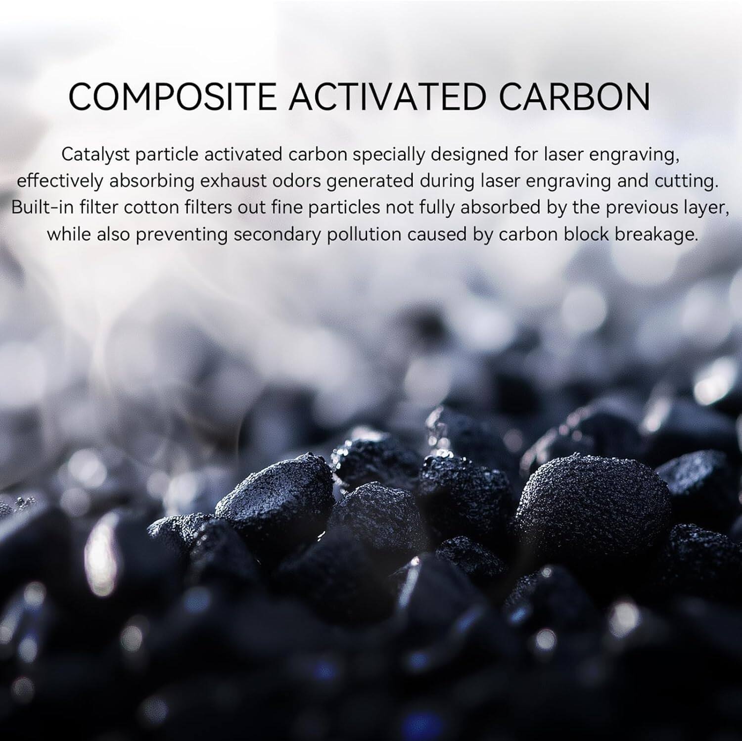 COMPOSITE ACTIVATED CARBON

Catalyst particle activated carbon specially designed for laser engraving, effectively absorbing exhaust odors generated during laser engraving and cutting. Built-in filter cotton filters out fine particles not fully absorbed by the previous layer, while also preventing secondary pollution caused by carbon block breakage.