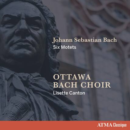 Johann Sebastian Bach
Six Motets
OTTAWA BACH CHOIR
Lisette Canton
ATMA Classique