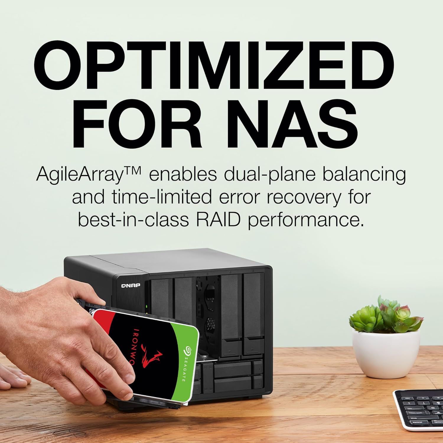 OPTIMIZED FOR NAS

AgileArray™ enables dual-plane balancing and time-limited error recovery for best-in-class RAID performance.