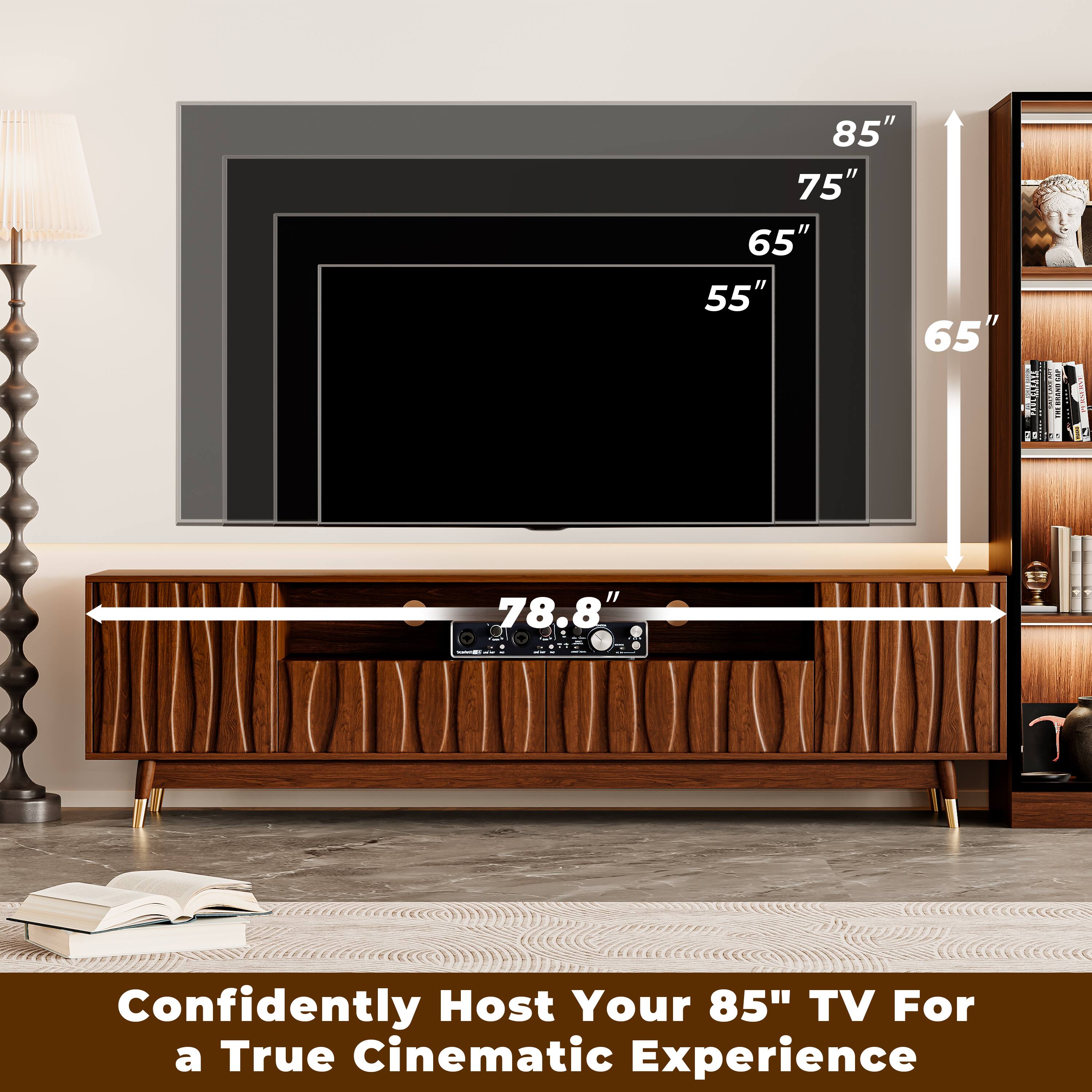 85" 75" 65" 55" 65"  
78.8"  
Confidently Host Your 85" TV For a True Cinematic Experience