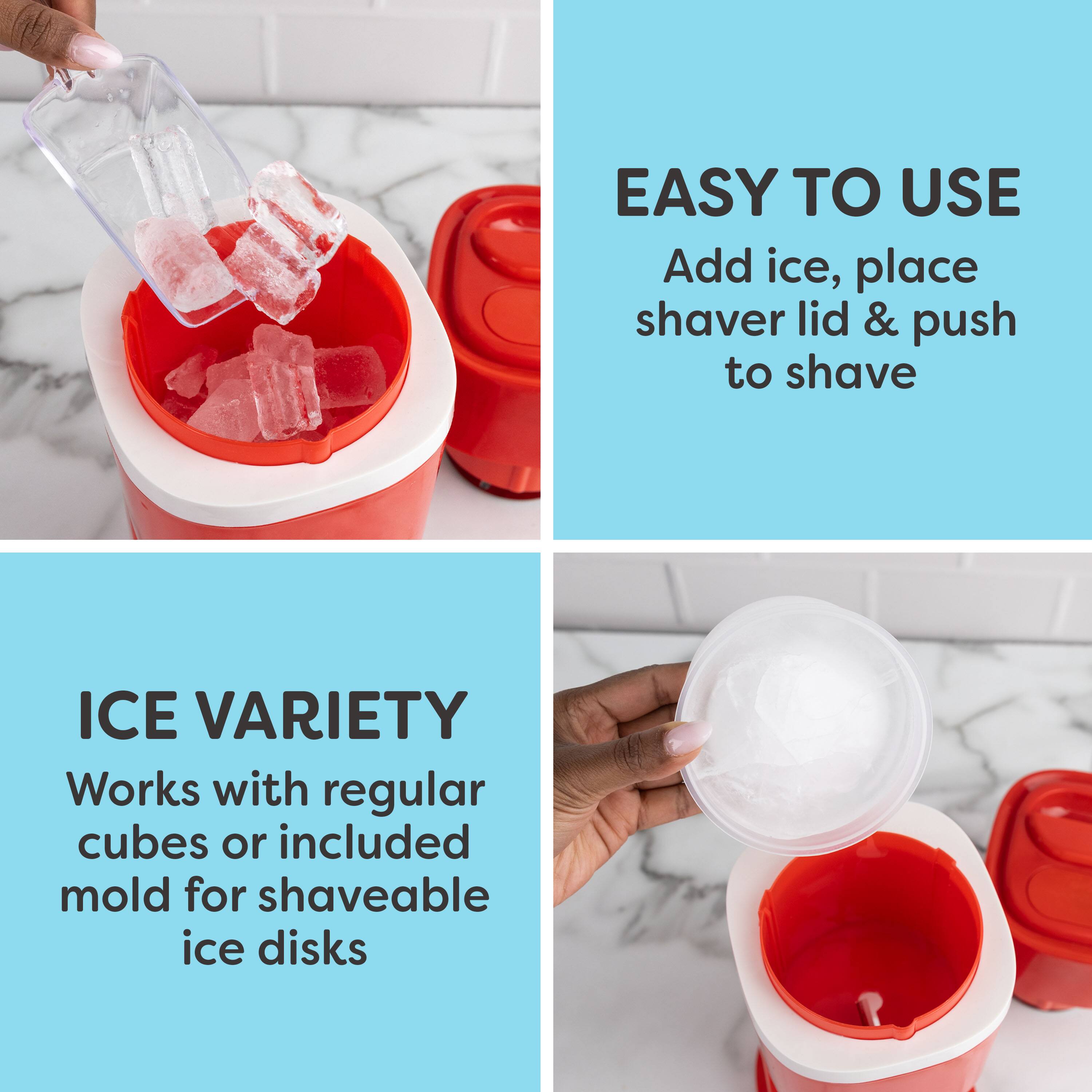 EASY TO USE  
Add ice, place shaver lid & push to shave  

ICE VARIETY  
Works with regular cubes or included mold for shaveable ice disks