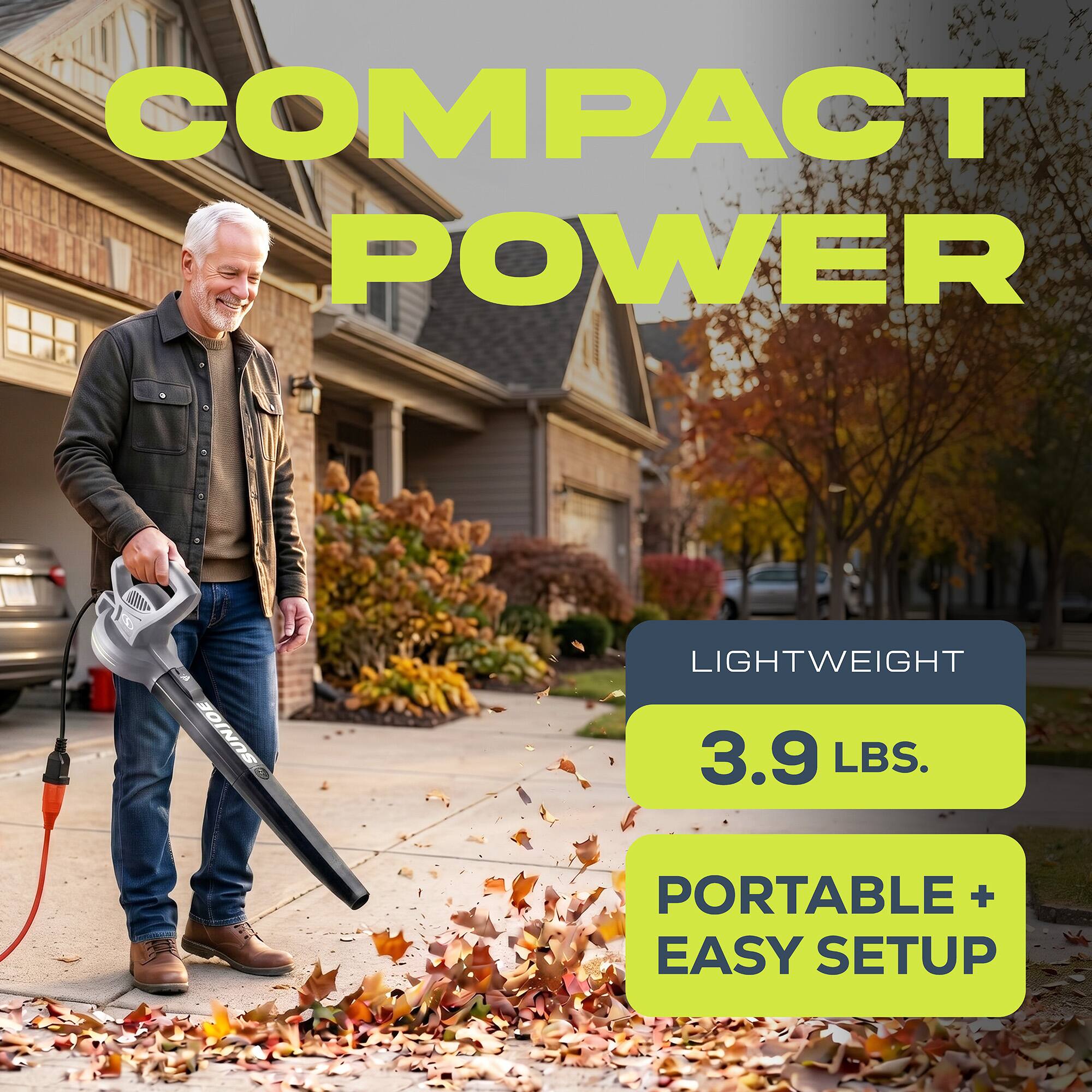 COMPACT POWER  
SUNJOE  
LIGHTWEIGHT 3.9 LBS.  
PORTABLE + EASY SETUP