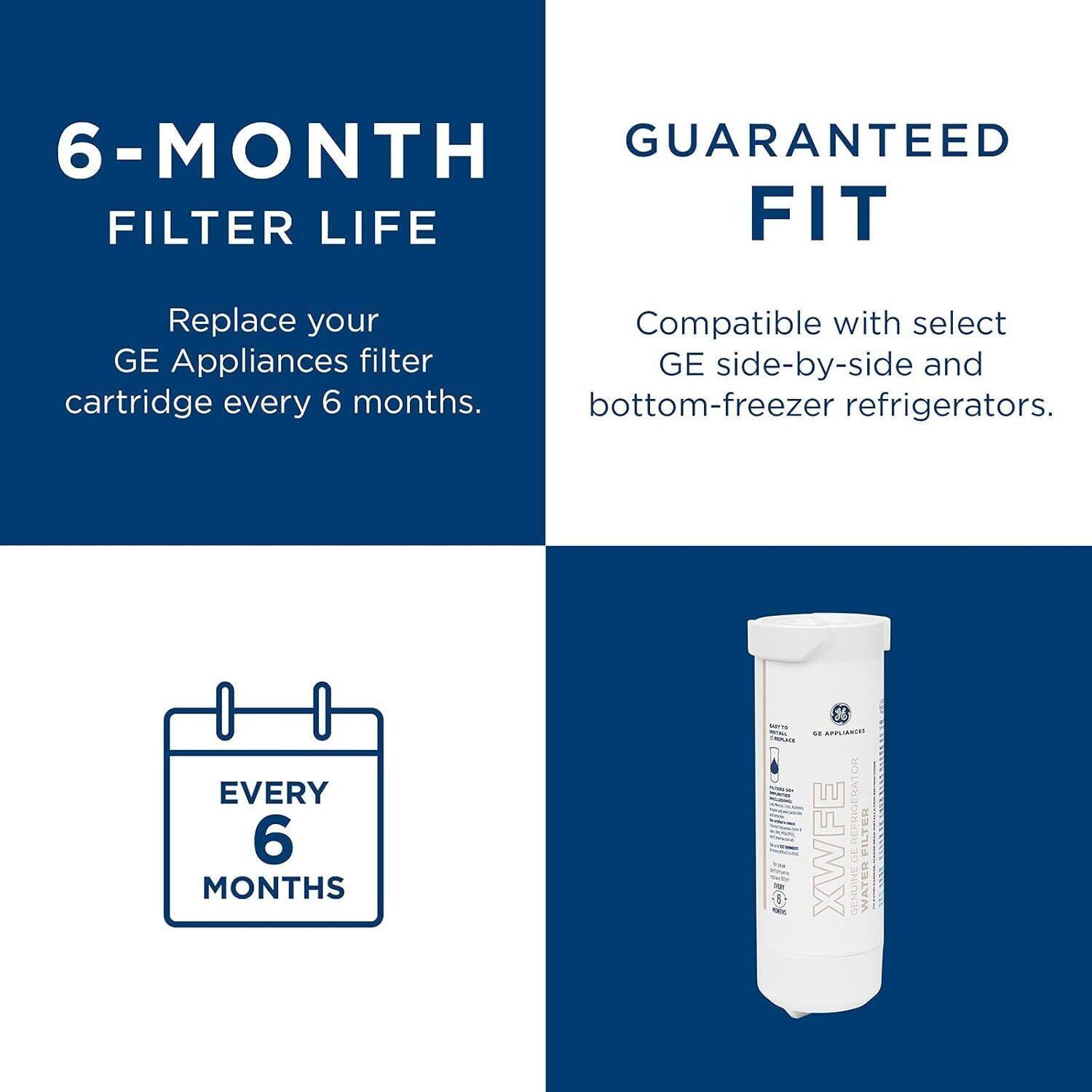 6-MONTH FILTER LIFE  
Replace your GE Appliances filter cartridge every 6 months.

GUARANTEED FIT  
Compatible with select GE side-by-side and bottom-freezer refrigerators.

EVERY 6 MONTHS

GE APPLIANCES  
XWFE  
WATER FILTER