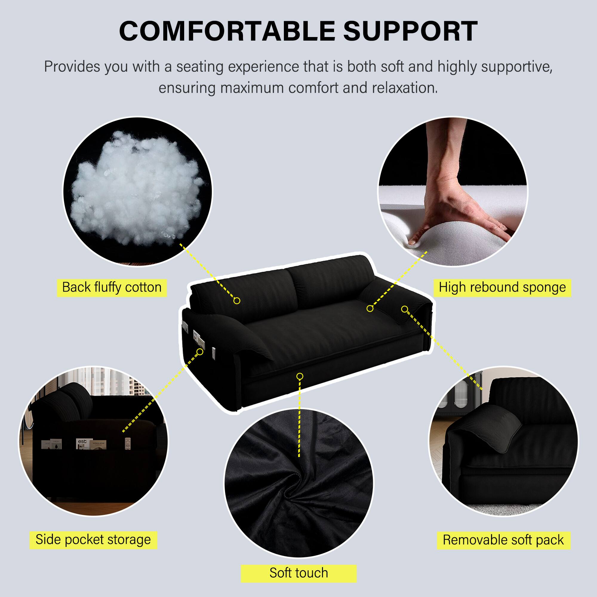COMFORTABLE SUPPORT

Provides you with a seating experience that is both soft and highly supportive, ensuring maximum comfort and relaxation.

- Back fluffy cotton
- High rebound sponge
- Side pocket storage
- Soft touch
- Removable soft pack