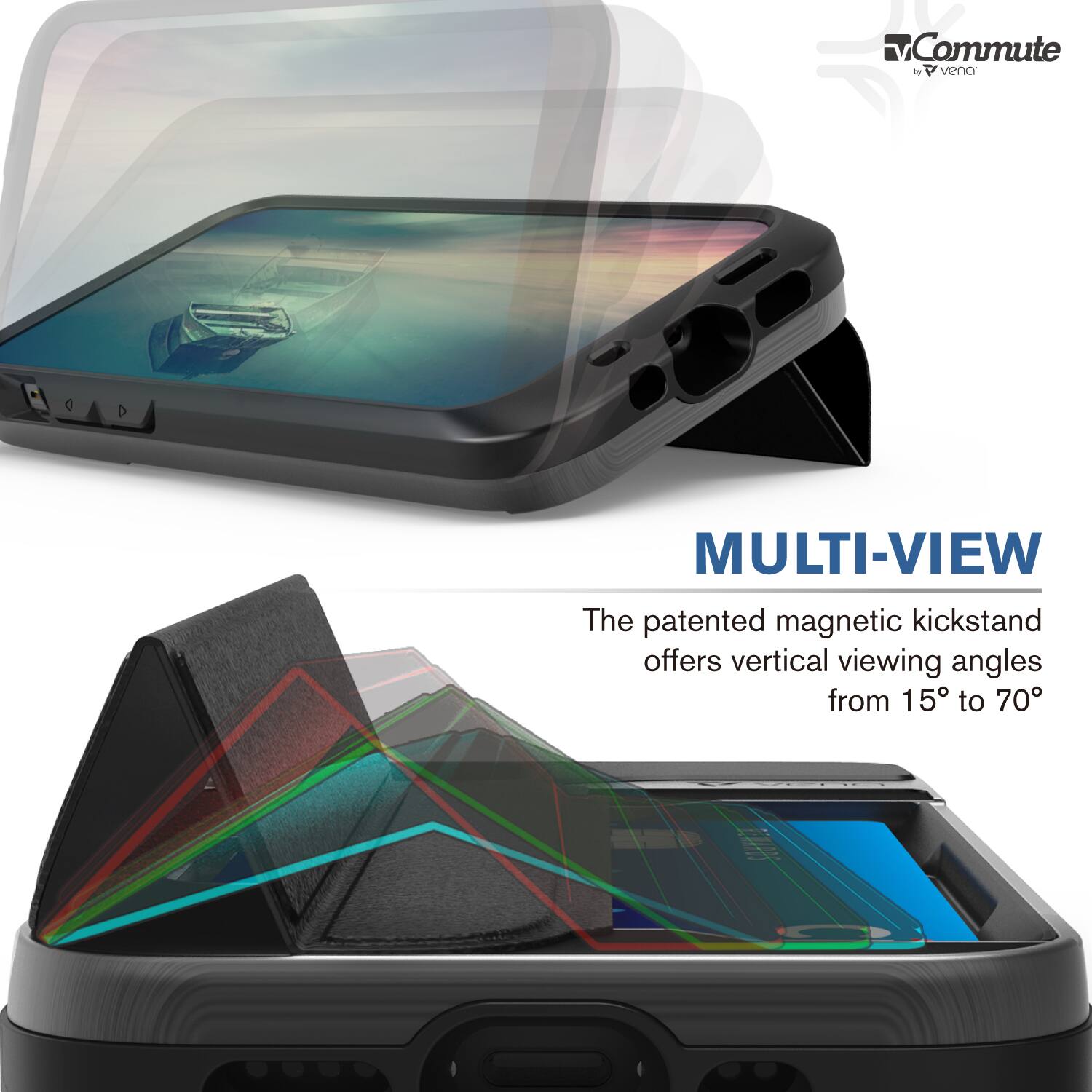 Commute - vena Q D MULTI-VIEW The patented magnetic kickstand offers vertical viewing angles from 15° to 70°