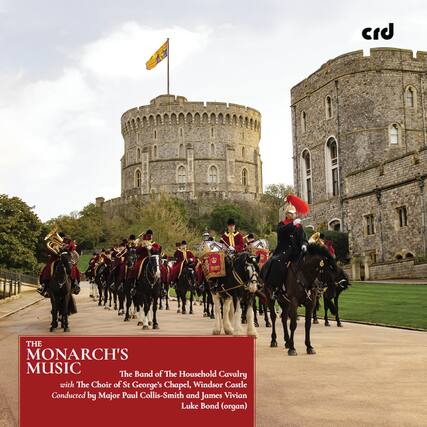 crd
THE MONARCH'S MUSIC
The Band of The Household Cavalry with The Choir of St George's Chapel, Windsor Castle Conducted by Major Paul Collis-Smith and James Vivian Luke Bond (organ)