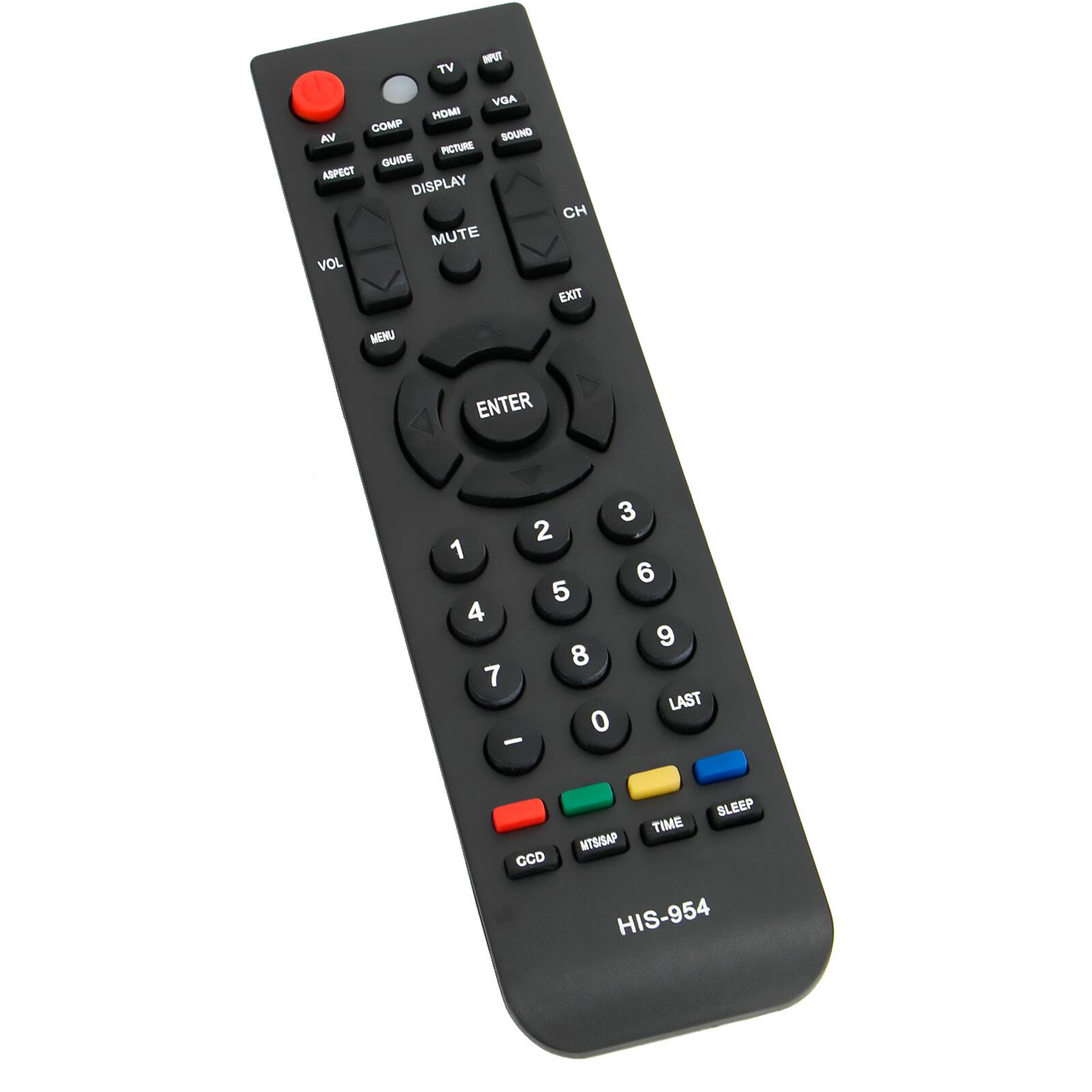 MPUT TV VGA HDMI COMP SOUND VA PICTURE GUIDE ASPECT DISPLAY MUTE VOL  
CH EXIT  
MENU  
ENTER  
3 2 1 6 5 4 9 8 7 LAST 0 -  
CCD  
SLEEP TIME MTS/SAP HIS-954