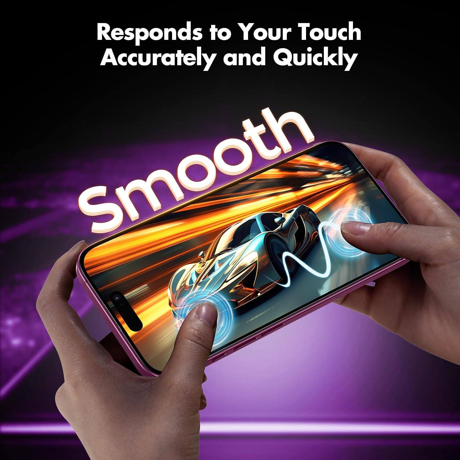 Responds to Your Touch Accurately and Quickly  
Smooth