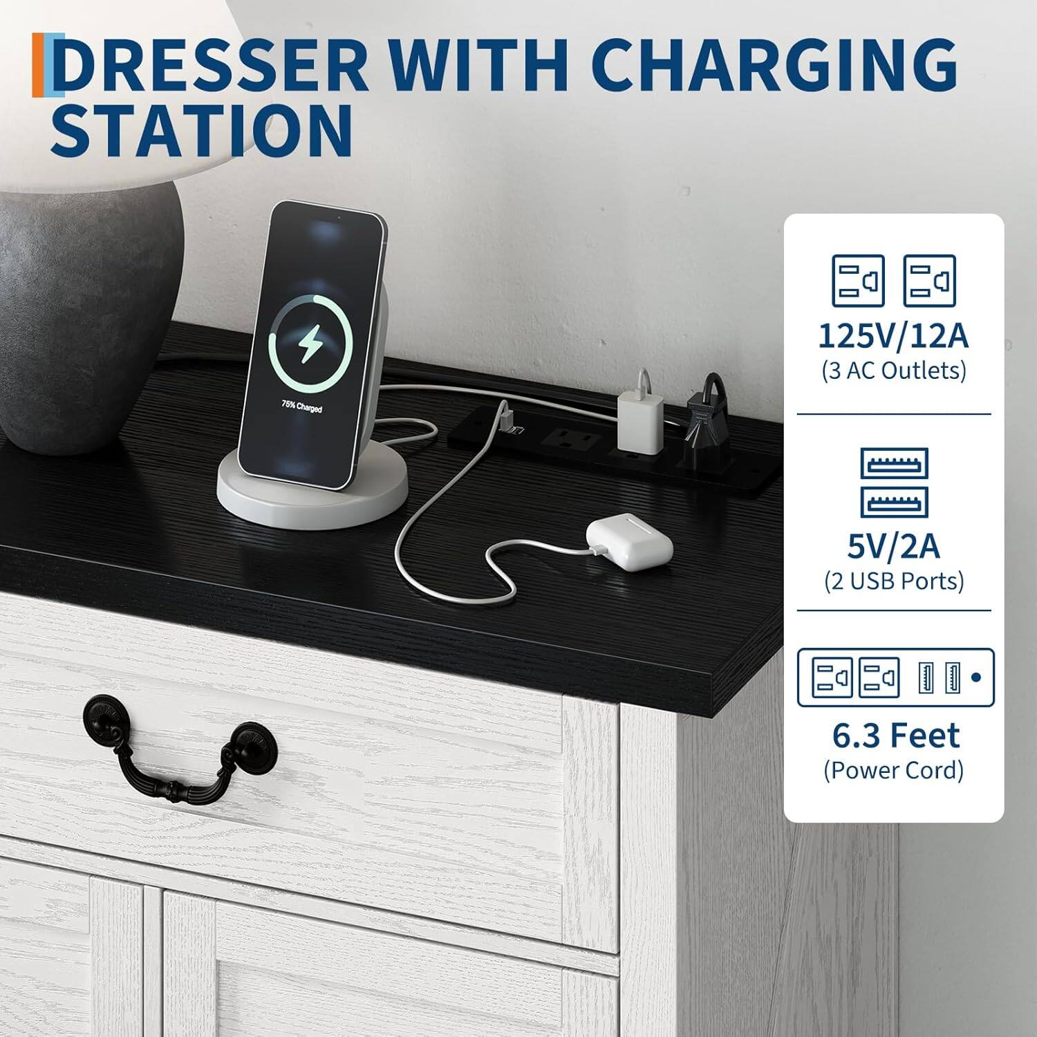 DRESSER WITH CHARGING STATION

- 125V/12A (3 AC Outlets)
- 5V/2A (2 USB Ports)
- 6.3 Feet (Power Cord)