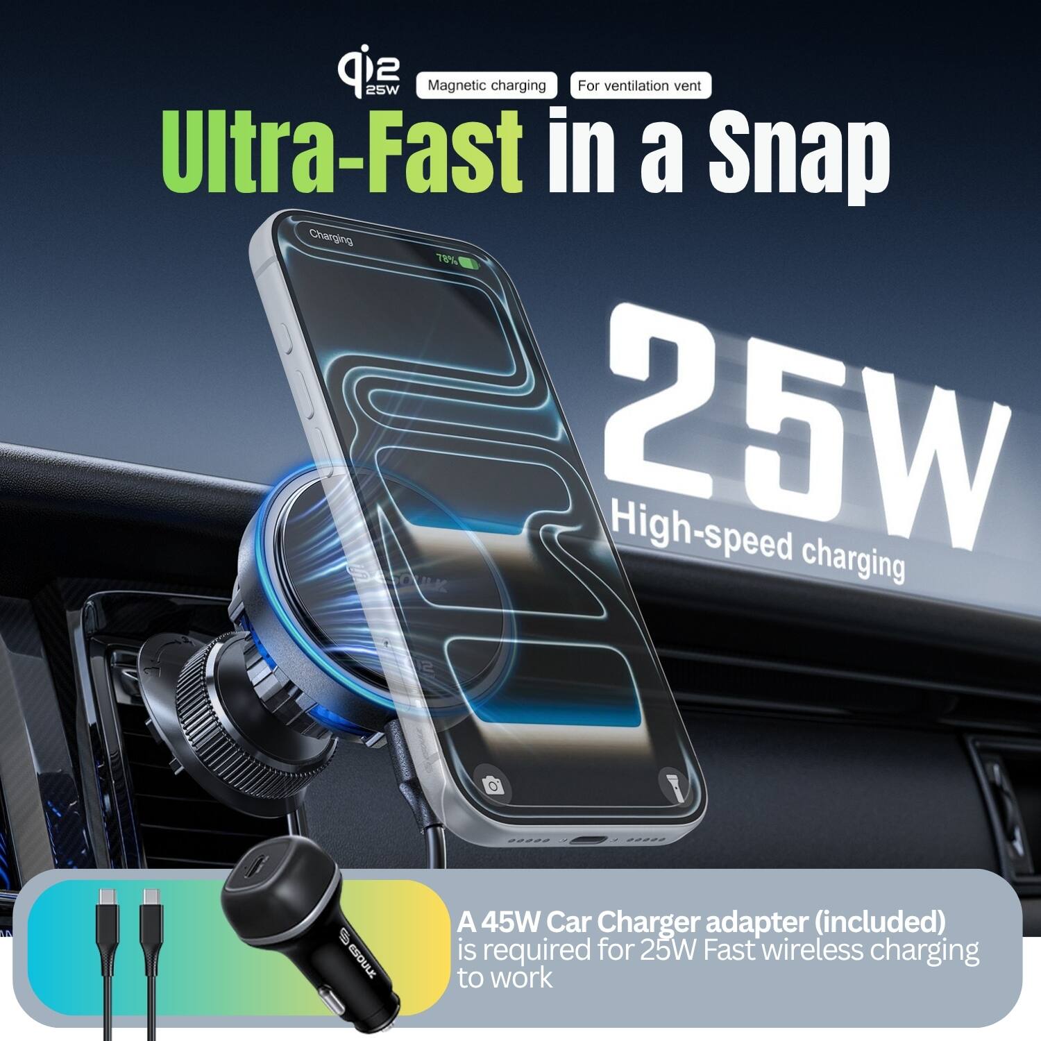 25W Magnetic charging Ultra-Fast in a Snap Charging 78% L SAOUK 25W High-speed charging

A 45W Car Charger adapter (included) is required for 25W Fast wireless charging