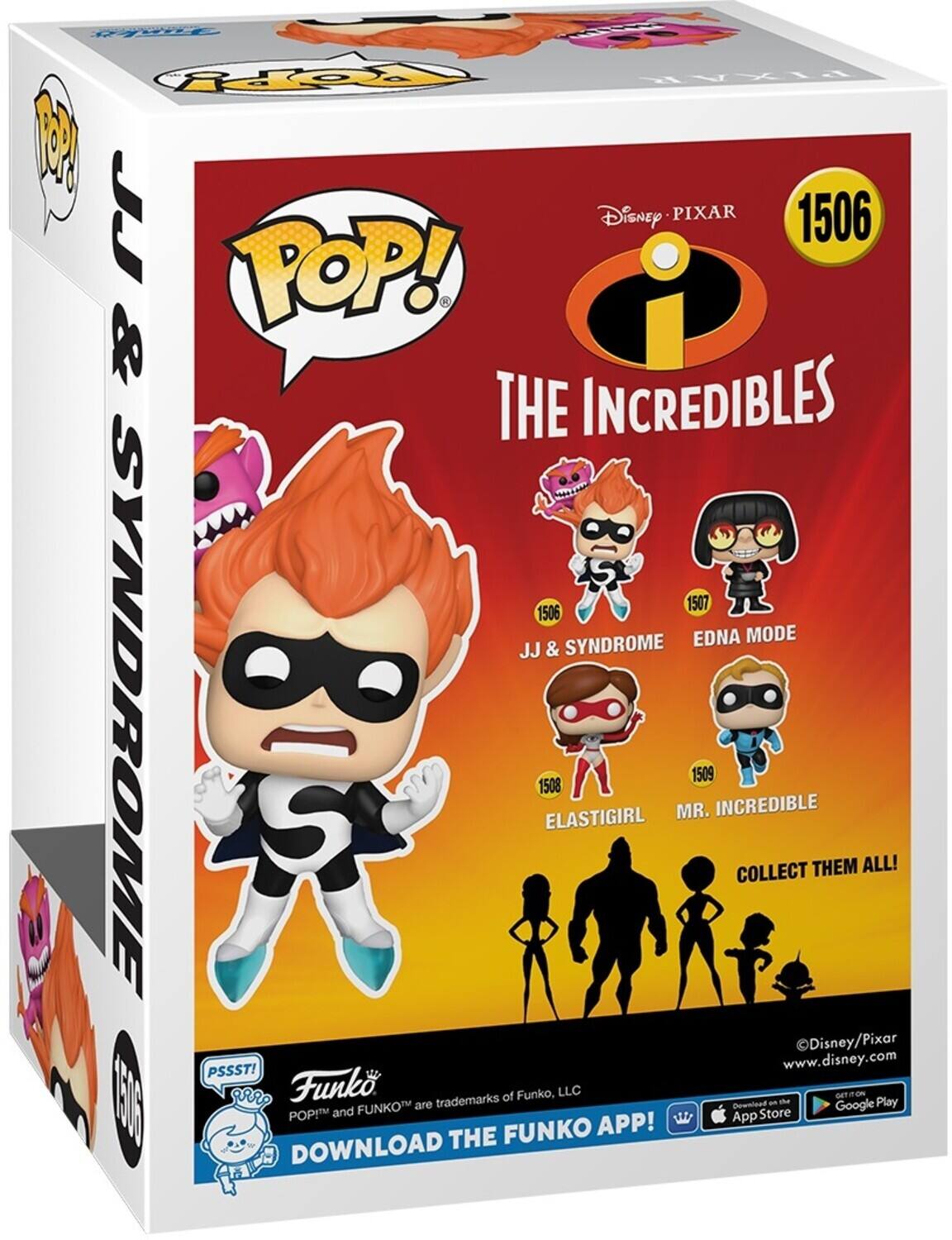 Disney PIXAR 1506 POP! THE INCREDIBLES JJ & SYNDROME 1507 EDNA MODE 1508 ELASTIGIRL MR. 1509 INCREDIBLE COLLECT THEM ALL! Disney/Pixar PSSST! www.disney.com Funko trademarks of Funko, LLC a the App Store Google Play FUNKO APP! DOWNLOAD THE