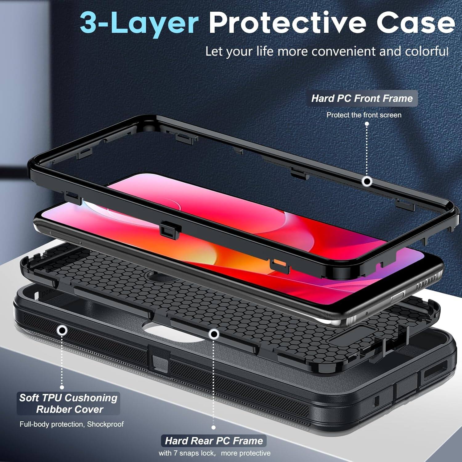 3-Layer Protective Case
Let your life more convenient and colorful
Hard PC Front Frame
Protect the front screen
Soft TPU Cushoning Rubber Cover
Full-body protection, Shockproof
Hard Rear PC Frame
with 7 snaps lock, more protective