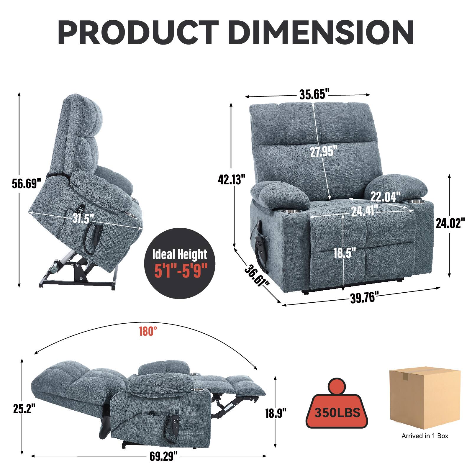 PRODUCT DIMENSION

- 35.65" (Width)
- 27.95" (Depth)
- 56.69" (Height)
- 31.5" (Seat Height)
- 42.13" (Back Height)
- 22.04" (Armrest Height)
- 24.41" (Armrest Width)
- 24.02" (Side Height)
- 36.61" (Seat Depth)
- 18.5" (Seat Width)
- 39.76" (Back Width)
- 18.9" (Seat Depth)
- 25.2" (Seat Width)
- 69.29" (Length)
- 180° (Recline Angle)
- 350LBS (Weight Capacity)
- Arrived in 1 Box

Ideal Height: 5'1" - 5'9"