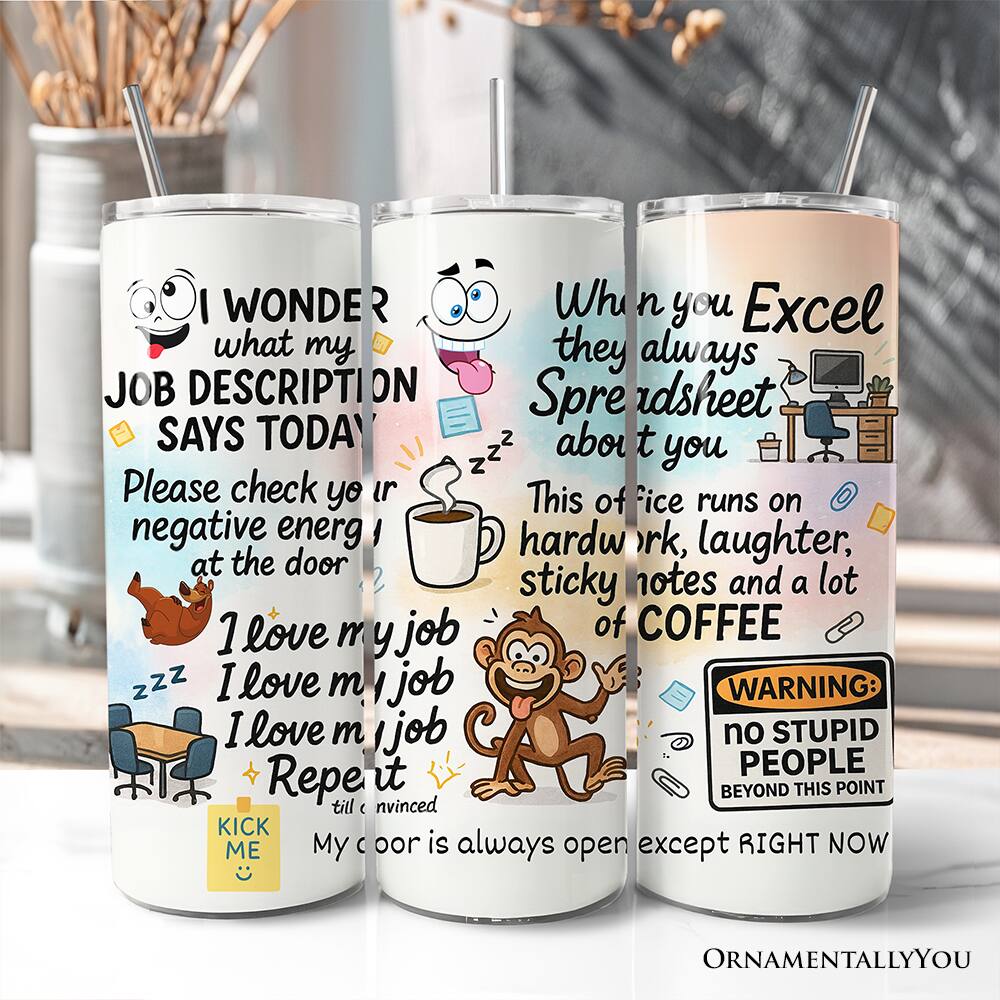 I WONDER what my JOB DESCRIPTION SAYS TODAY  
Please check your spreadsheet about you  
This office runs on negative energy, laughter, sticky notes and a lot of COFFEE  
I love my job  
I love my job  
I love my job  
Repeat it till convinced  
My door is always open except RIGHT NOW  

WARNING: no STUPID PEOPLE BEYOND THIS POINT  
KICK ME