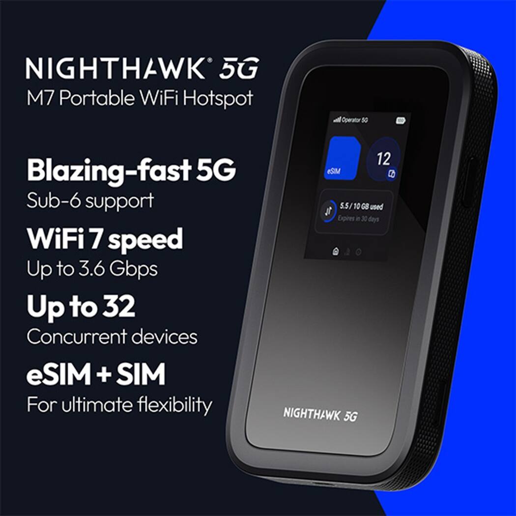 Nighthawk 5G M7 Portable WiFi Hotspot

- Blazing-fast 5G
- Sub-6 support
- WiFi 7 speed
- Up to 3.6 Gbps
- Up to 32 Concurrent devices
- eSIM + SIM
- For ultimate flexibility

12 eSIMs
5.5/10 GB used
Expires in 30 days