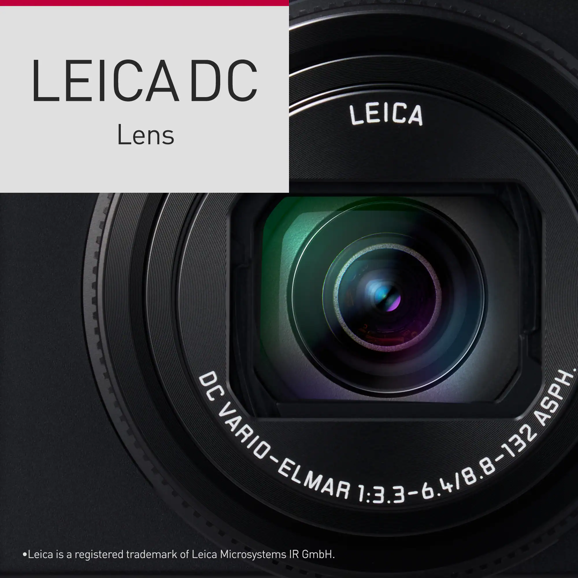 LEICA DC Lens  
LEICA DC ASPH VARIO-ELMAR 1:3.3-6.4/8.8-132 ASPH  
Leica is a registered trademark of Leica Microsystems IR GmbH.