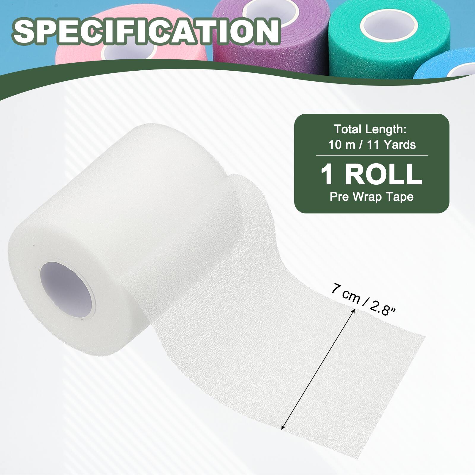 SPECIFICATION

Total Length: 10 m / 11 Yards

1 ROLL

Pre Wrap Tape

7 cm / 2.8"