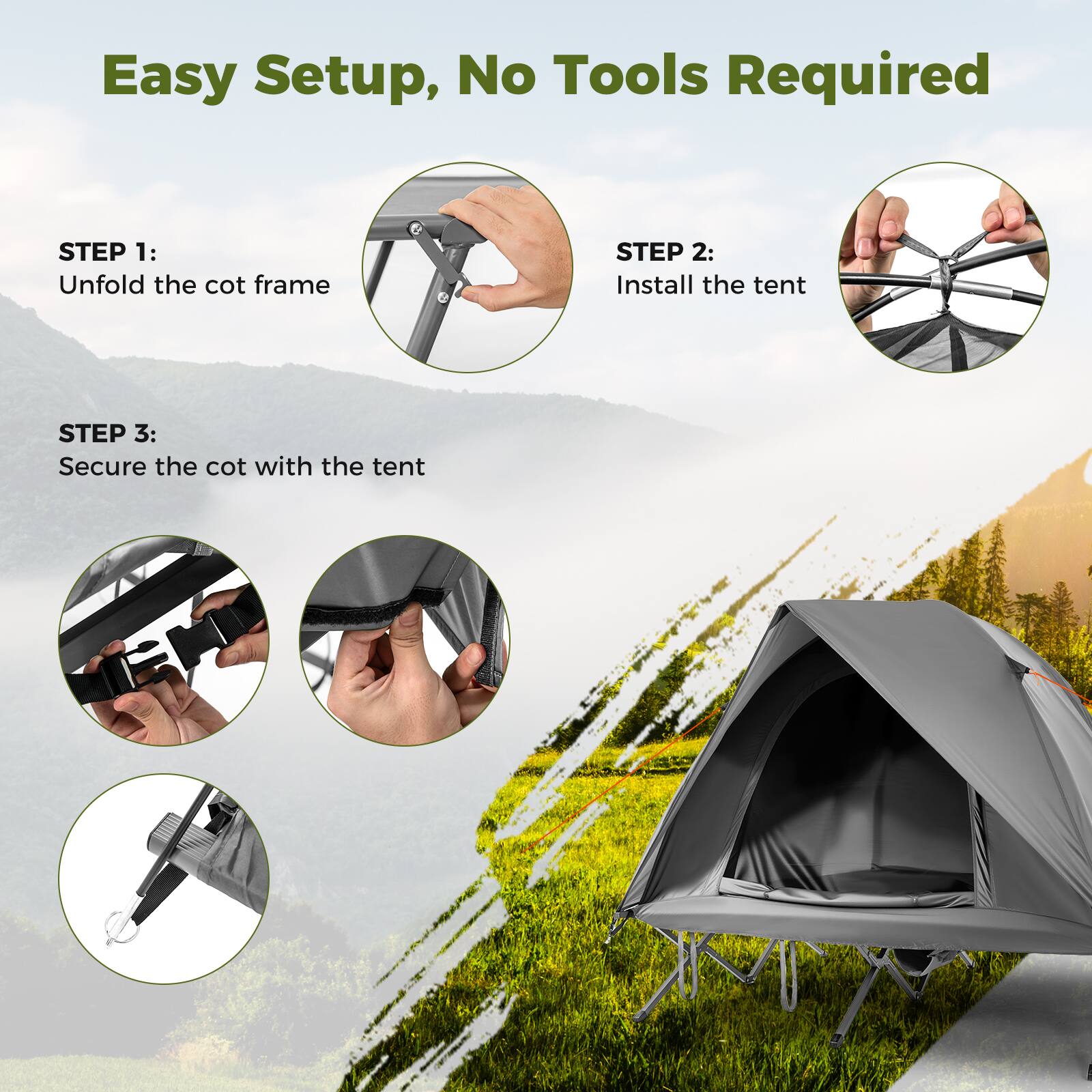Easy Setup, No Tools Required

STEP 1: Unfold the cot frame

STEP 2: Install the tent

STEP 3: Secure the cot with the tent