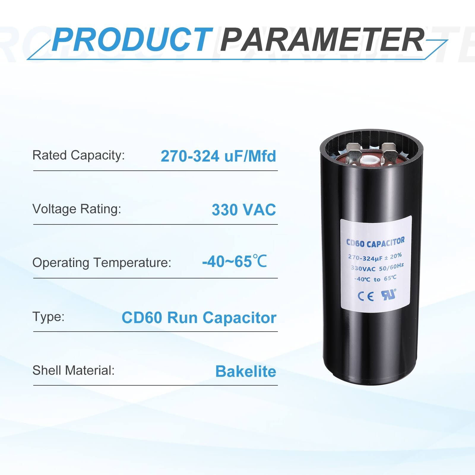 R2 PRODUCT PARAMETER

- Rated Capacity: 270-324 uF/Mfd
- Voltage Rating: 330 VAC
- Operating Temperature: -40~65°C
- Type: CD60 Run Capacitor
- Shell Material: Bakelite

CD60 CAPACITOR 270-324F 20% 330VAC 50/60Hz -40°C to 65°C CE LR