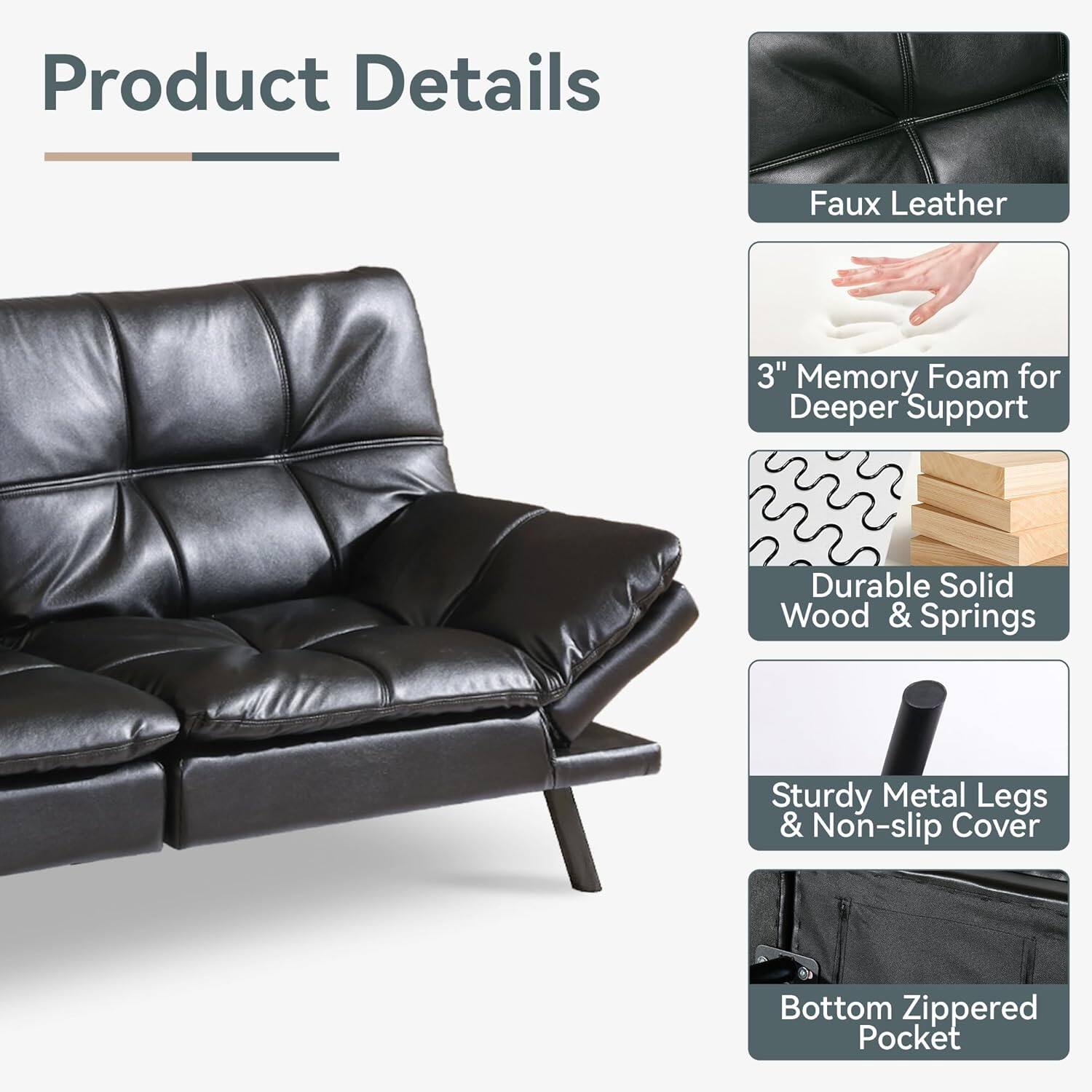 Product Details

- Faux Leather
- 3" Memory Foam for Deeper Support
- Durable Solid Wood & Springs
- Sturdy Metal Legs & Non-slip Cover
- Bottom Zippered Pocket