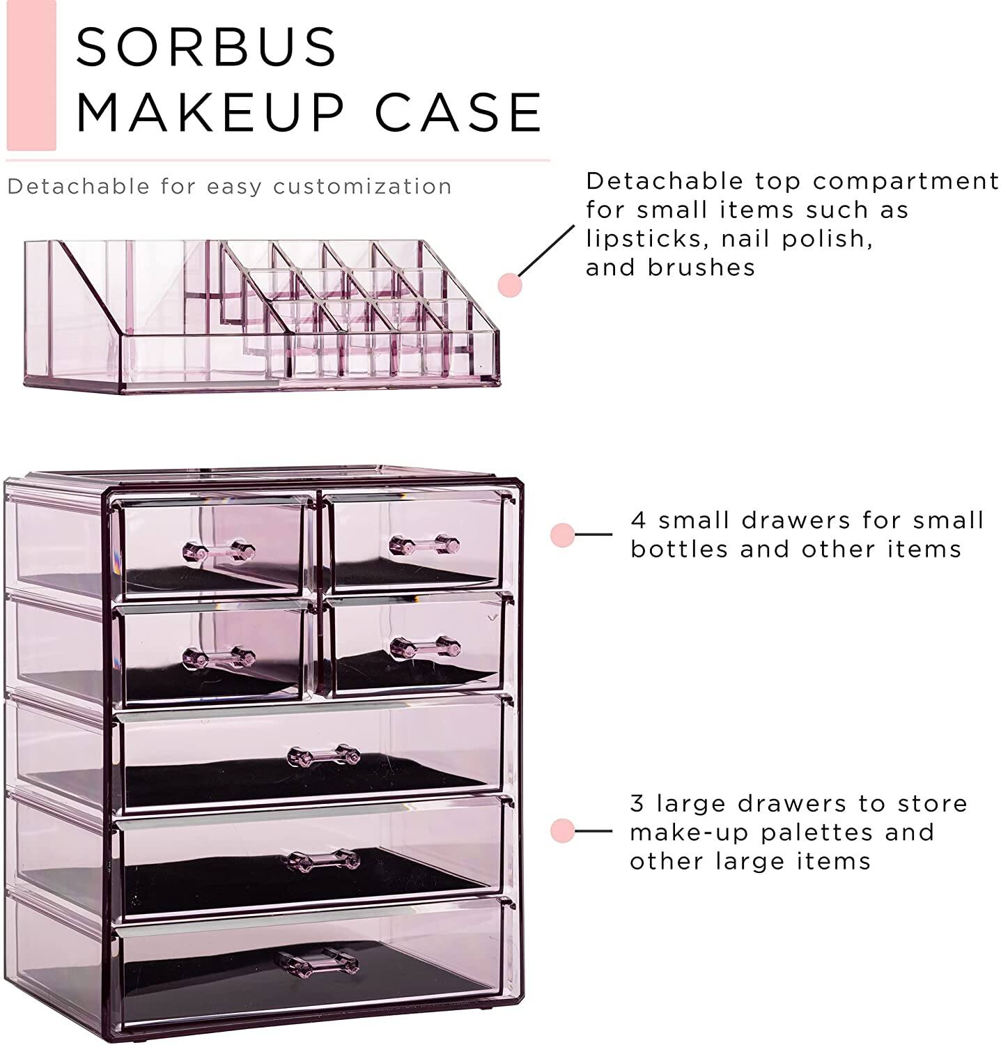 SORBUS MAKEUP CASE

- Detachable for easy customization
- Detachable top compartment for small items such as lipsticks, nail polish, and brushes
- 4 small drawers for small bottles and other items
- 3 large drawers to store make-up palettes and other large items