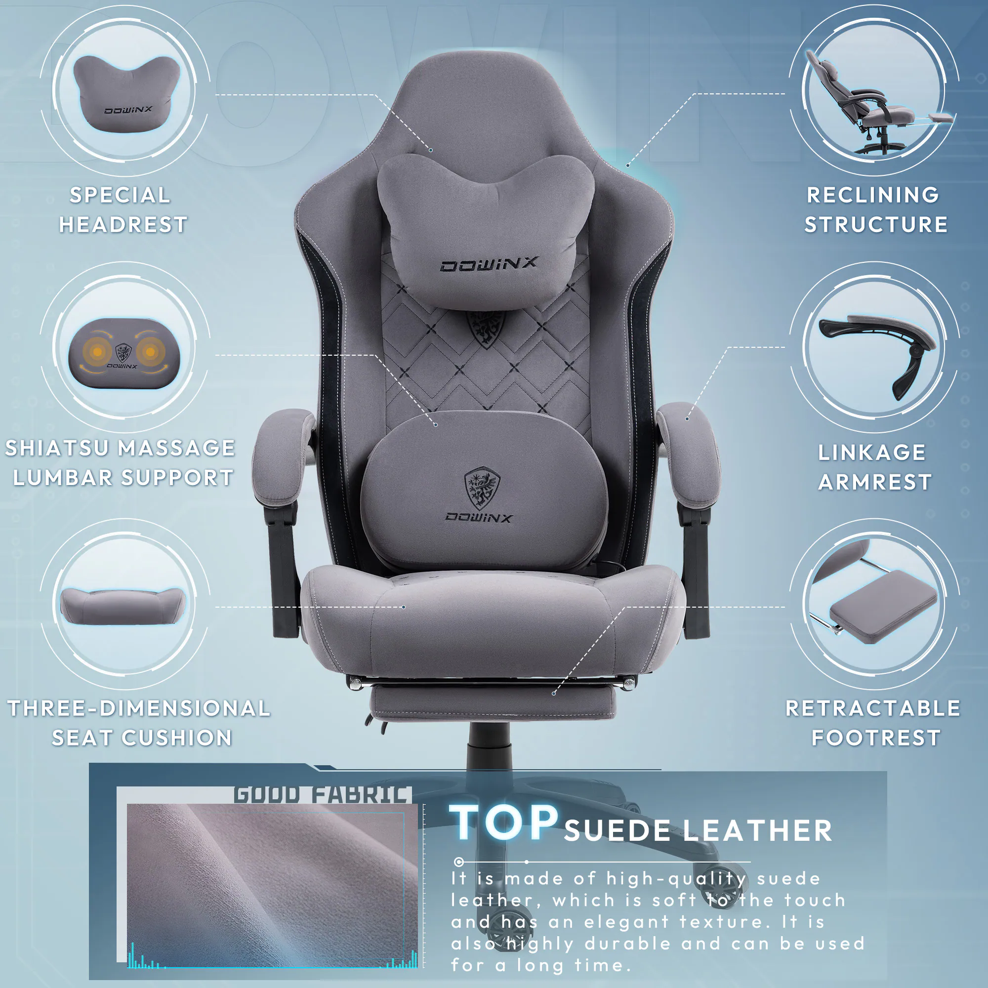 DOWINX DO SPECIAL RECLINING HEADREST STRUCTURE  
DOWINX SHIATSU MASSAGE LUMBAR SUPPORT  
LINKAGE ARMREST  
DOWINX THREE-DIMENSIONAL SEAT CUSHION  
RETRACTABLE FOOTREST  
GOOD FABRIC TOP SUEDE LEATHER  

It is made of high-quality suede leather, which is soft to the touch and has an elegant texture. It is also highly durable and can be used for a long time.